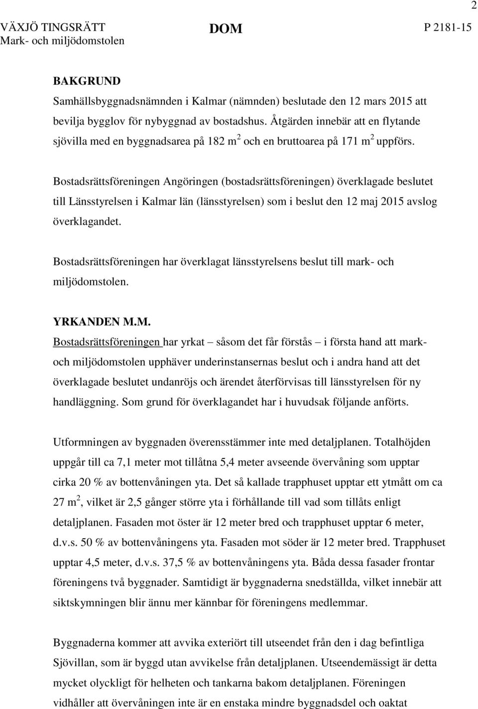 Bostadsrättsföreningen Angöringen (bostadsrättsföreningen) överklagade beslutet till Länsstyrelsen i Kalmar län (länsstyrelsen) som i beslut den 12 maj 2015 avslog överklagandet.