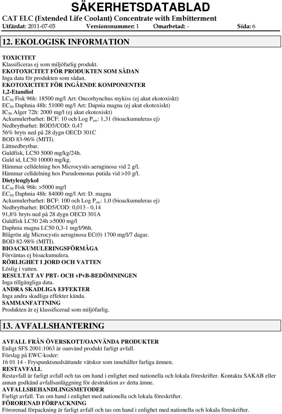 EKOTOXICITET FÖR INGÅENDE KOMPONENTER 1,2Etandiol LC 50 Fisk 96h: 18500 mg/l Art: Oncorhynchus mykiss (ej akut ekotoxiskt) EC 50 Daphnia 48h: 51000 mg/l Art: Dapnia magna (ej akut ekotoxiskt) IC 50