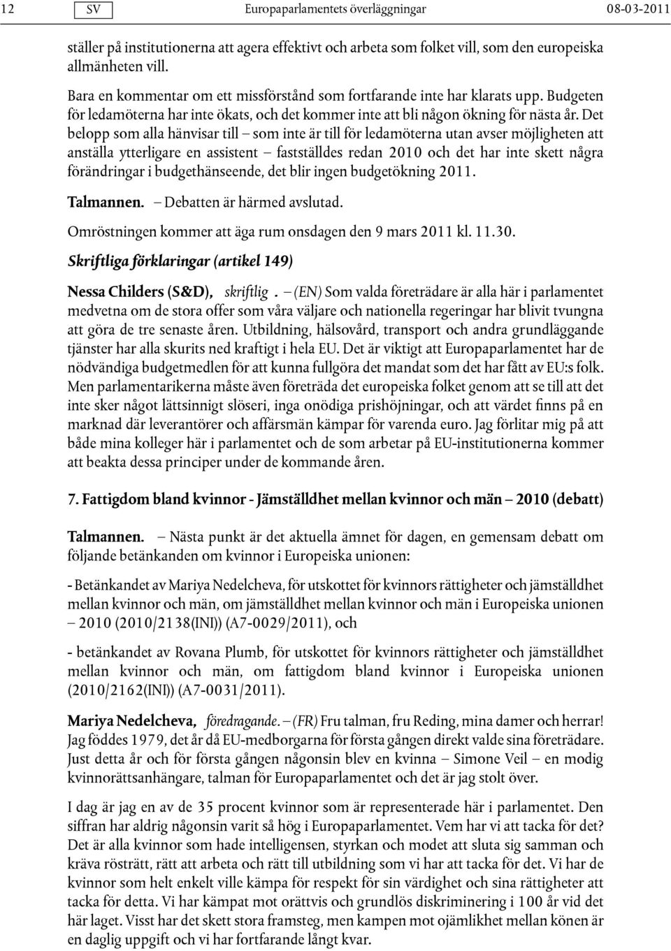 Det belopp som alla hänvisar till som inte är till för ledamöterna utan avser möjligheten att anställa ytterligare en assistent fastställdes redan 2010 och det har inte skett några förändringar i