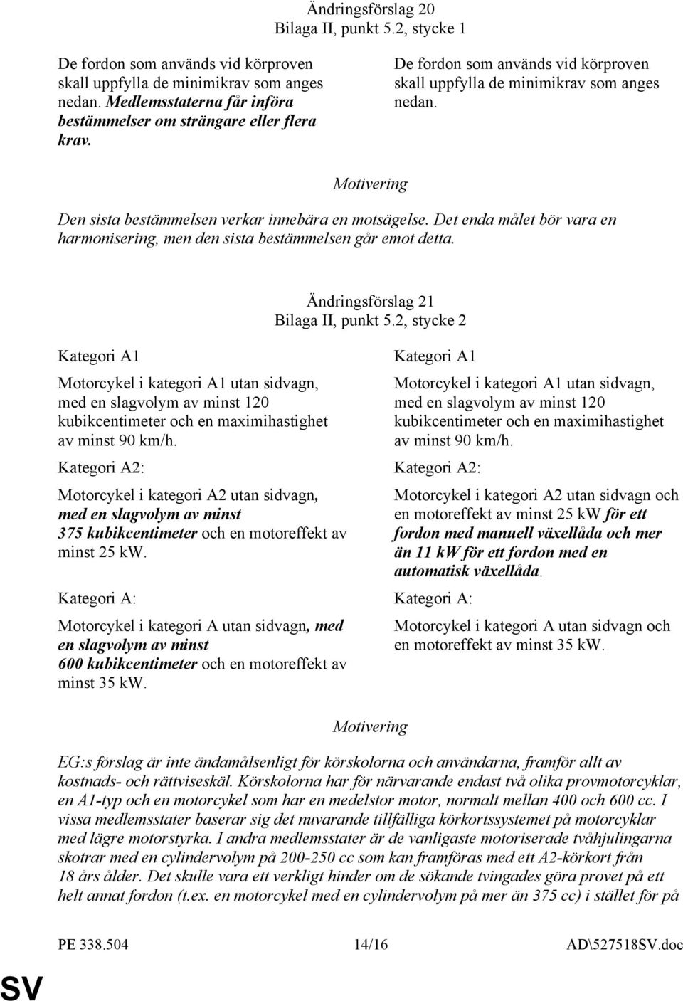 Den sista bestämmelsen verkar innebära en motsägelse. Det enda målet bör vara en harmonisering, men den sista bestämmelsen går emot detta.