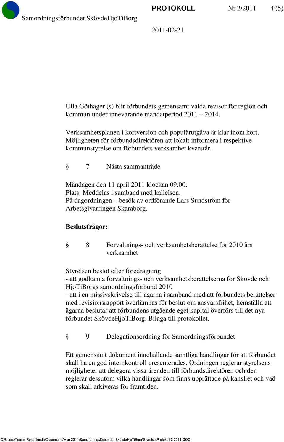 7 Nästa sammanträde Måndagen den 11 april 2011 klockan 09.00. Plats: Meddelas i samband med kallelsen. På dagordningen besök av ordförande Lars Sundström för Arbetsgivarringen Skaraborg.