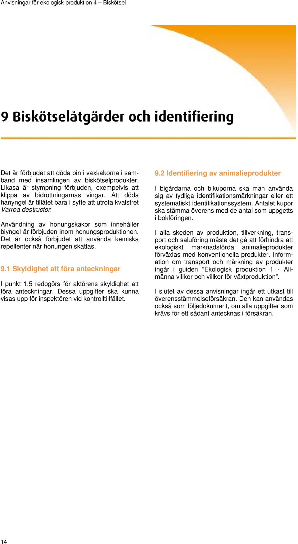 Användning av honungskakor som innehåller biyngel är förbjuden inom honungsproduktionen. Det är också förbjudet att använda kemiska repellenter när honungen skattas. 9.