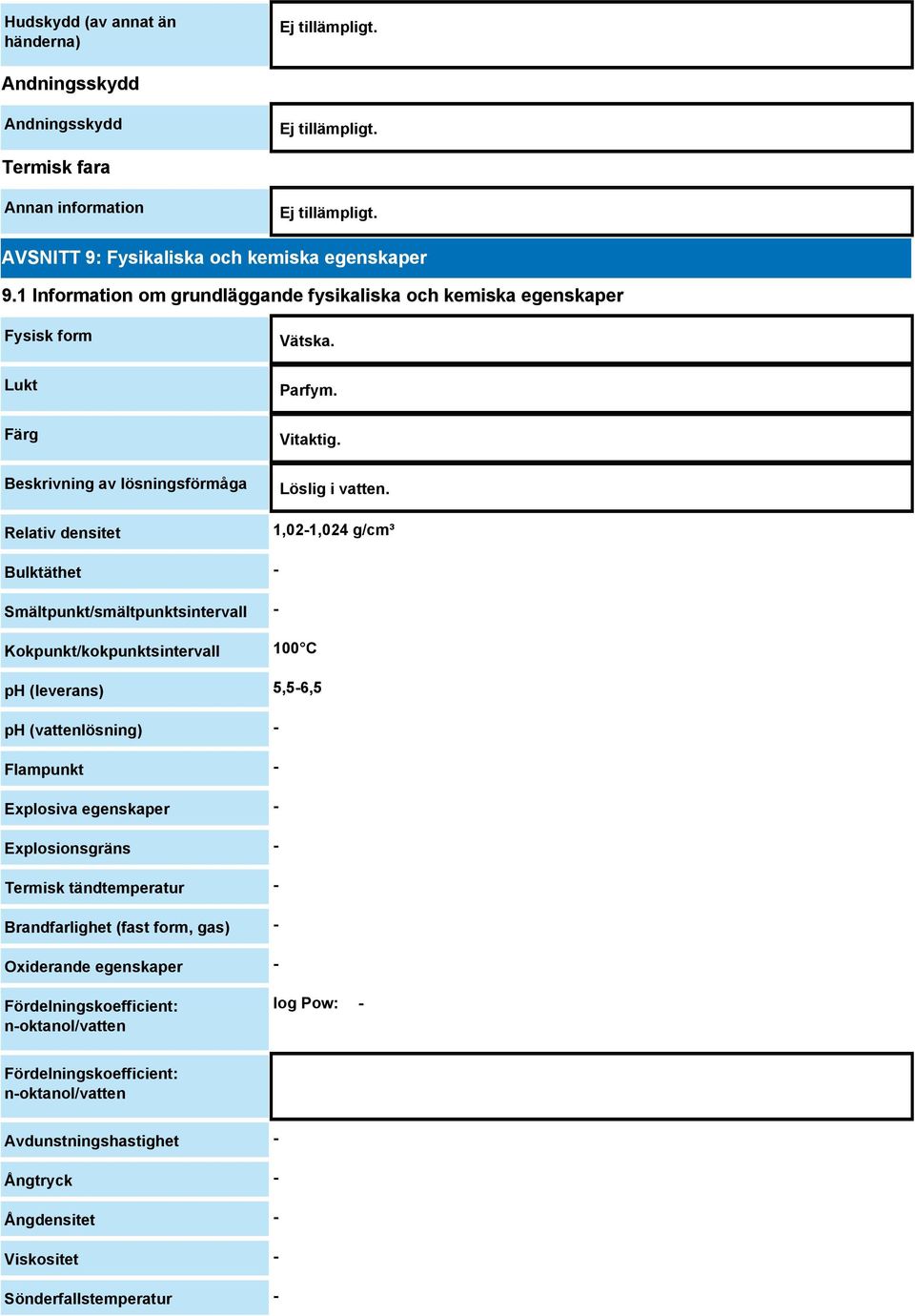 1,02-1,024 g/cm³ Bulktäthet - Smältpunkt/smältpunktsintervall - Kokpunkt/kokpunktsintervall 100 C ph (leverans) 5,5-6,5 ph (vattenlösning) - Flampunkt - Explosiva egenskaper - Explosionsgräns -