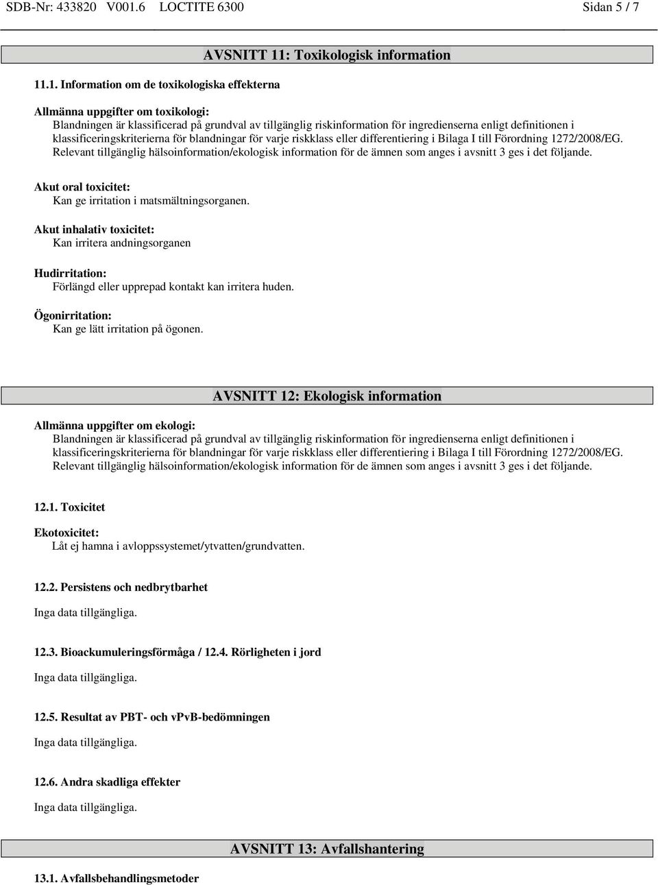 .1. Information om de toxikologiska effekterna AVSNITT 11: Toxikologisk information Allmänna uppgifter om toxikologi: Blandningen är klassificerad på grundval av tillgänglig riskinformation för