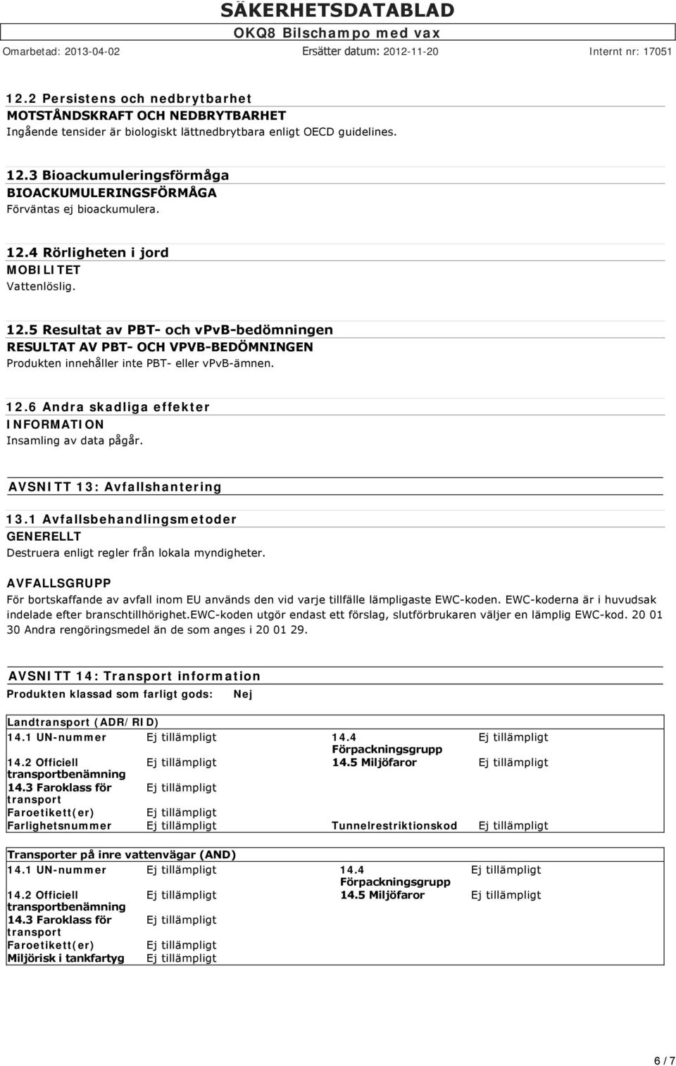 4 Rörligheten i jord MOBILITET Vattenlöslig. 12.5 Resultat av PBT och vpvb bedömningen RESULTAT AV PBT OCH VPVB BEDÖMNINGEN Produkten innehåller inte PBT eller vpvb ämnen. 12.6 Andra skadliga effekter INFORMATION Insamling av data pågår.