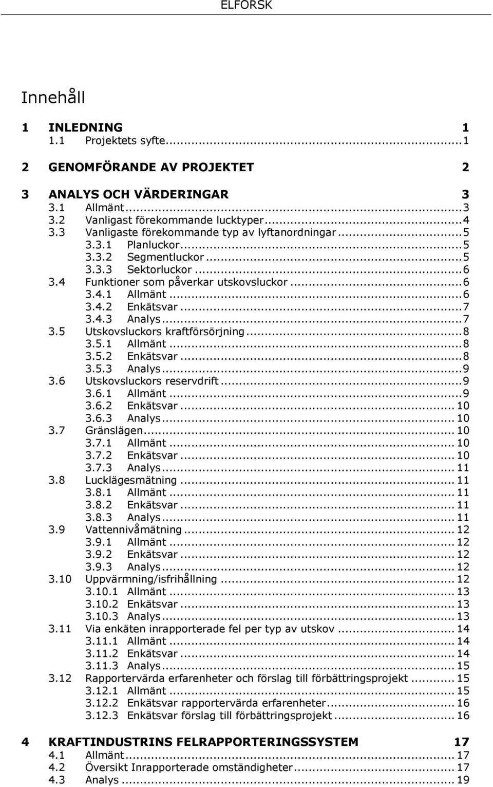.. 7 3.4.3 Analys... 7 3.5 Utskovsluckors kraftförsörjning... 8 3.5.1 Allmänt... 8 3.5.2 Enkätsvar... 8 3.5.3 Analys... 9 3.6 Utskovsluckors reservdrift... 9 3.6.1 Allmänt... 9 3.6.2 Enkätsvar... 10 3.