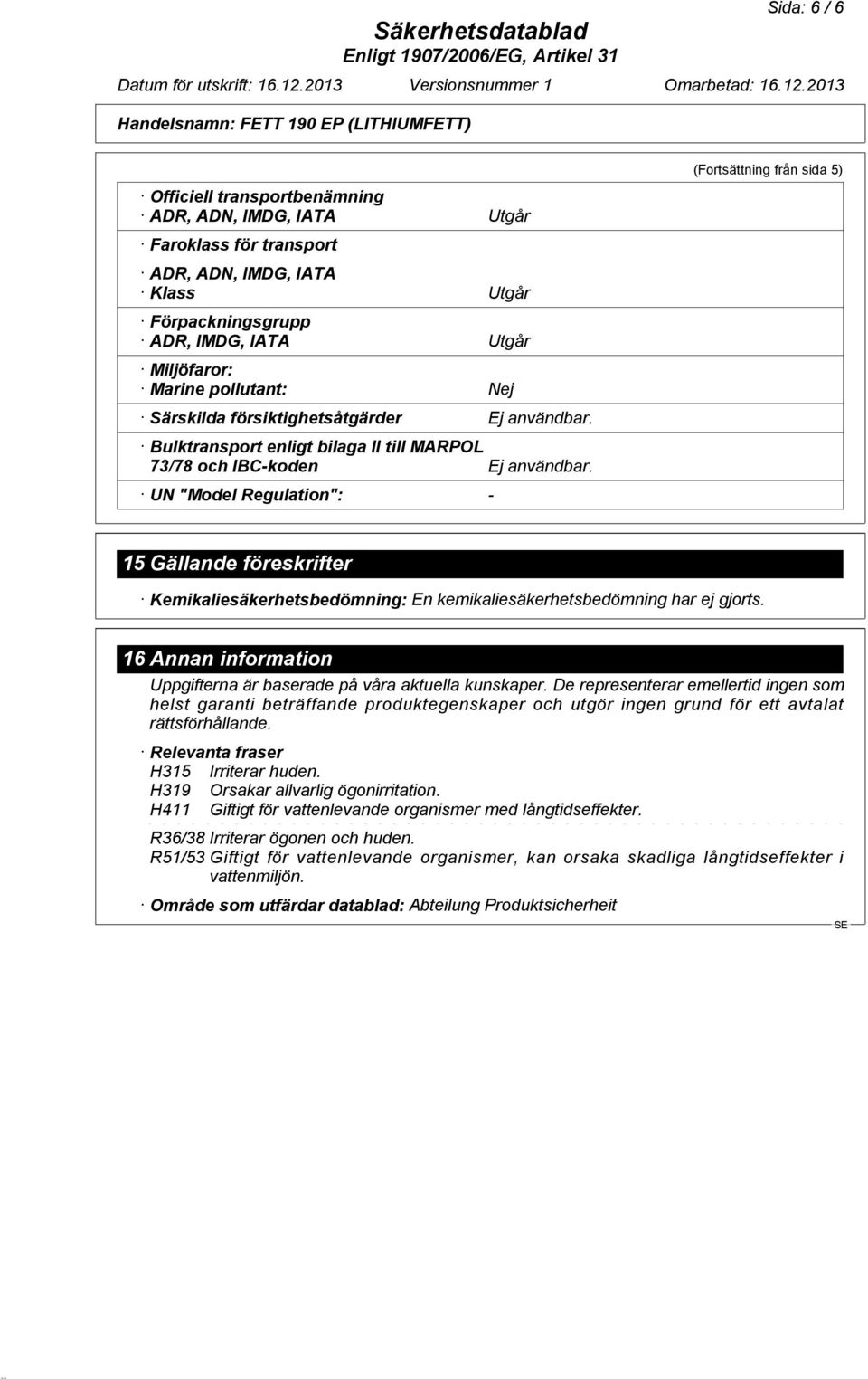 UN "Model Regulation": - (Fortsättning från sida 5) 15Gällande föreskrifter Kemikaliesäkerhetsbedömning: En kemikaliesäkerhetsbedömning har ej gjorts.