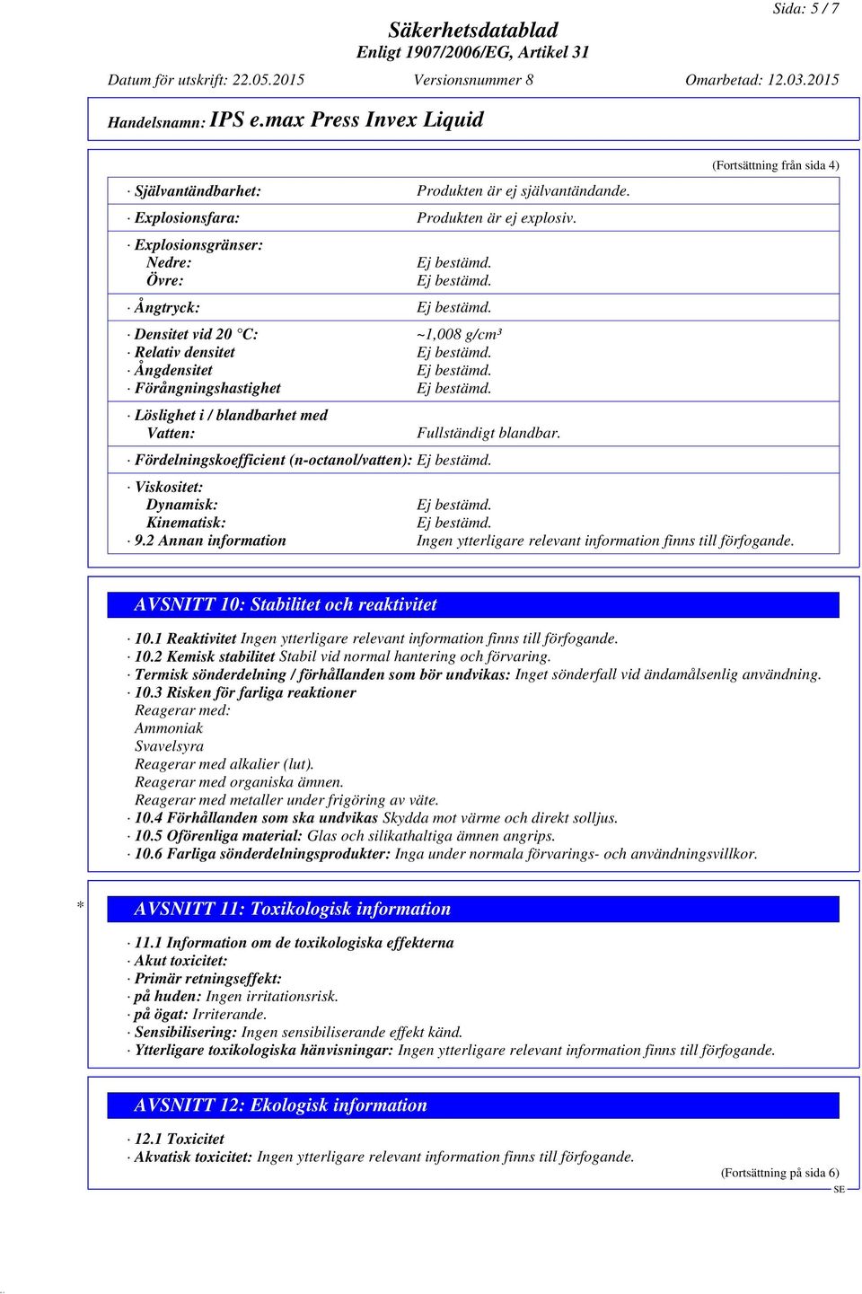 Fördelningskoefficient (n-octanol/vatten): (Fortsättning från sida 4) Viskositet: Dynamisk: Kinematisk: 9.2 Annan information Ingen ytterligare relevant information finns till förfogande.