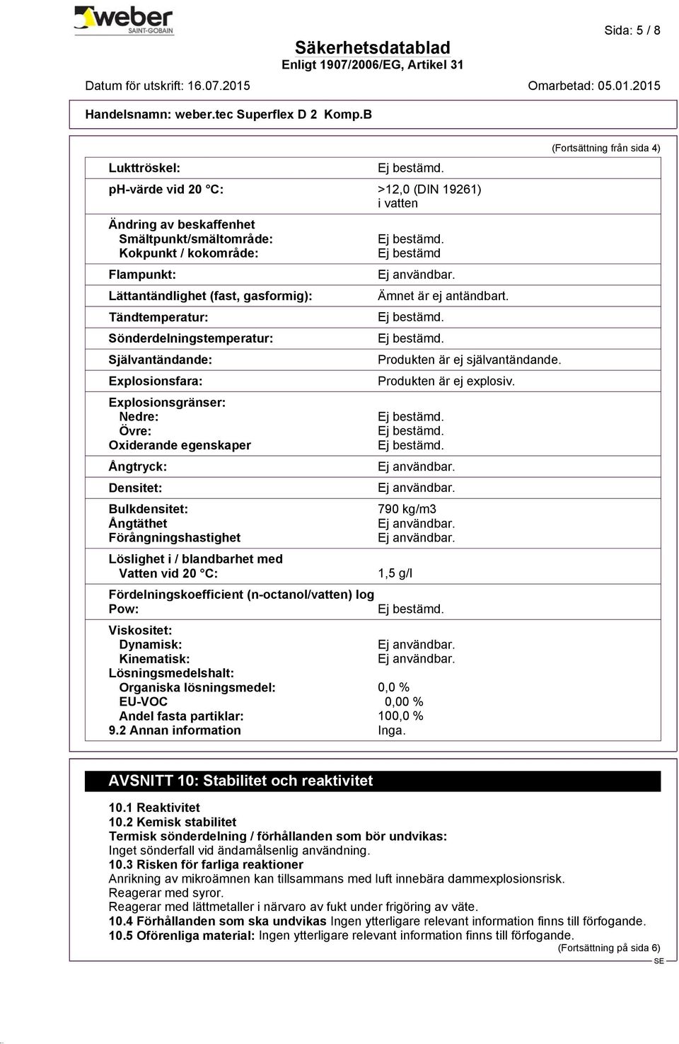 Löslighet i / blandbarhet med Vatten vid 20 C: Fördelningskoefficient (n-octanol/vatten) log Pow: Ej bestämd Ämnet är ej antändbart. Produkten är ej självantändande. Produkten är ej explosiv.