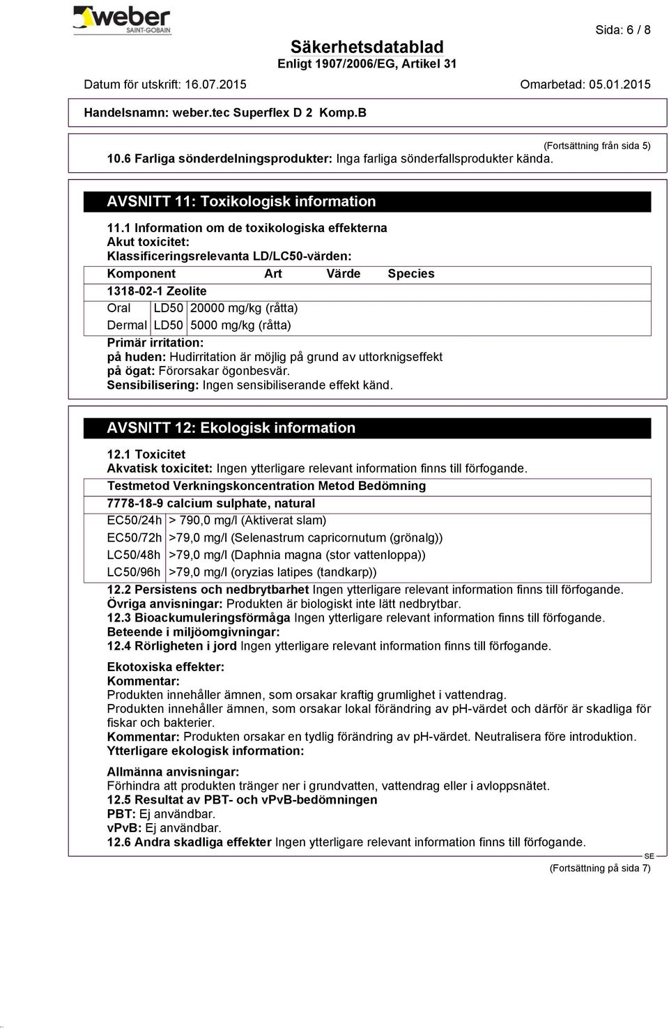 mg/kg (råtta) Primär irritation: på huden: Hudirritation är möjlig på grund av uttorknigseffekt på ögat: Förorsakar ögonbesvär. Sensibilisering: Ingen sensibiliserande effekt känd.