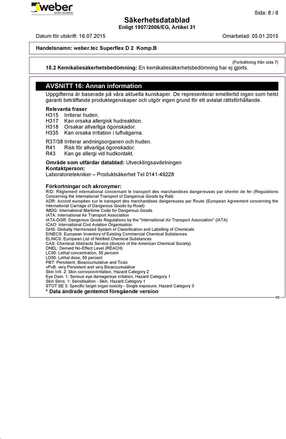 H317 Kan orsaka allergisk hudreaktion. H318 Orsakar allvarliga ögonskador. H335 Kan orsaka irritation i luftvägarna. R37/38 Irriterar andningsorganen och huden. R41 Risk för allvarliga ögonskador.
