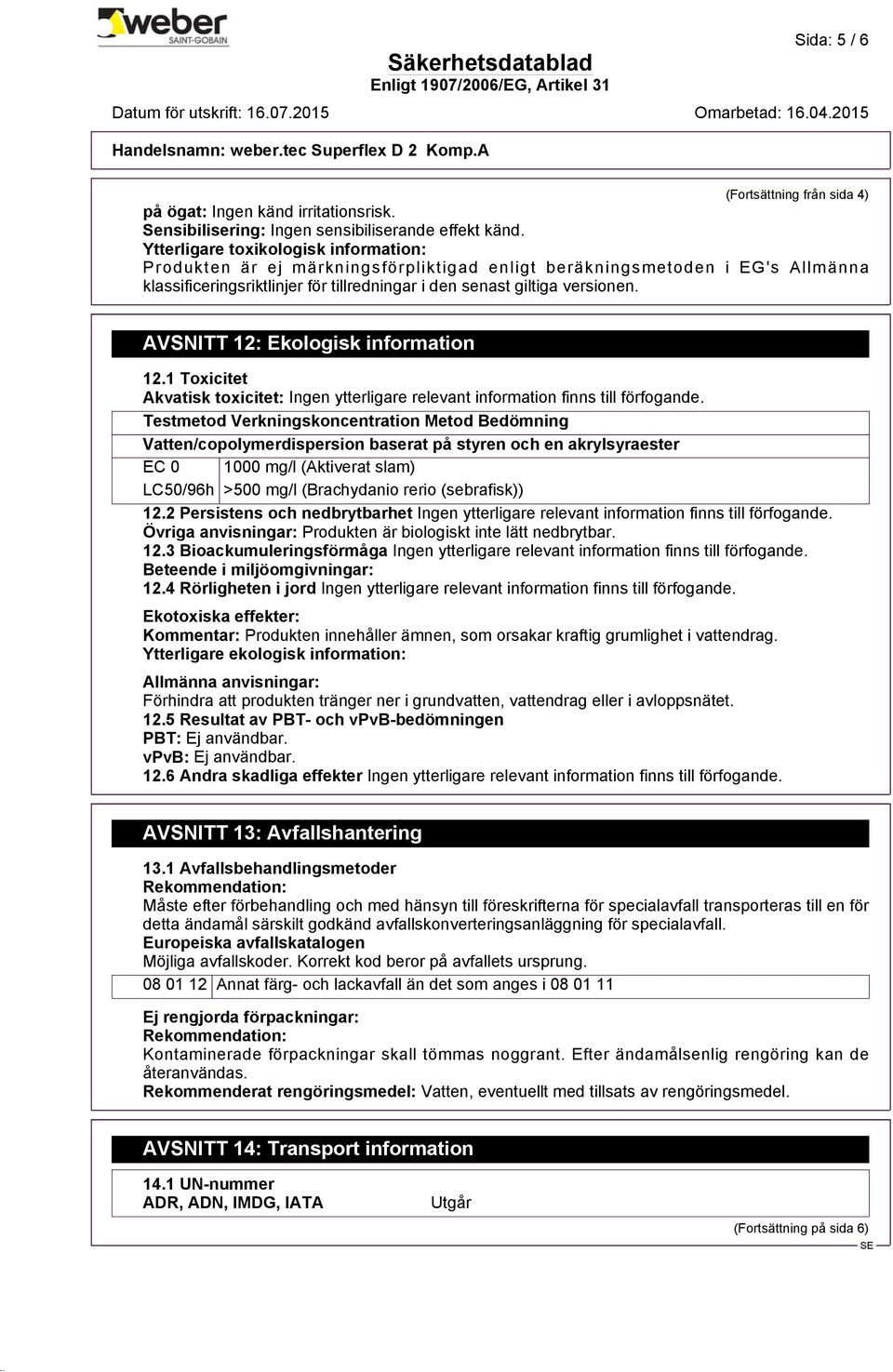 Ytterligare toxikologisk information: Produkten är ej märkningsförpliktigad enligt beräkningsmetoden i EG's Allmänna klassificeringsriktlinjer för tillredningar i den senast giltiga versionen.