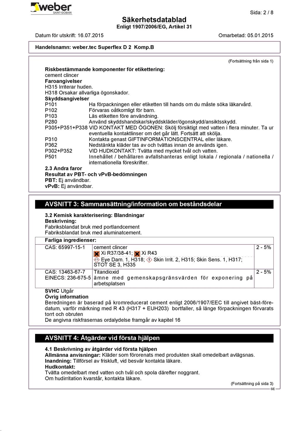 P280 Använd skyddshandskar/skyddskläder/ögonskydd/ansiktsskydd. P305+P351+P338 VID KONTAKT MED ÖGONEN: Skölj försiktigt med vatten i flera minuter. Ta ur eventuella kontaktlinser om det går lätt.