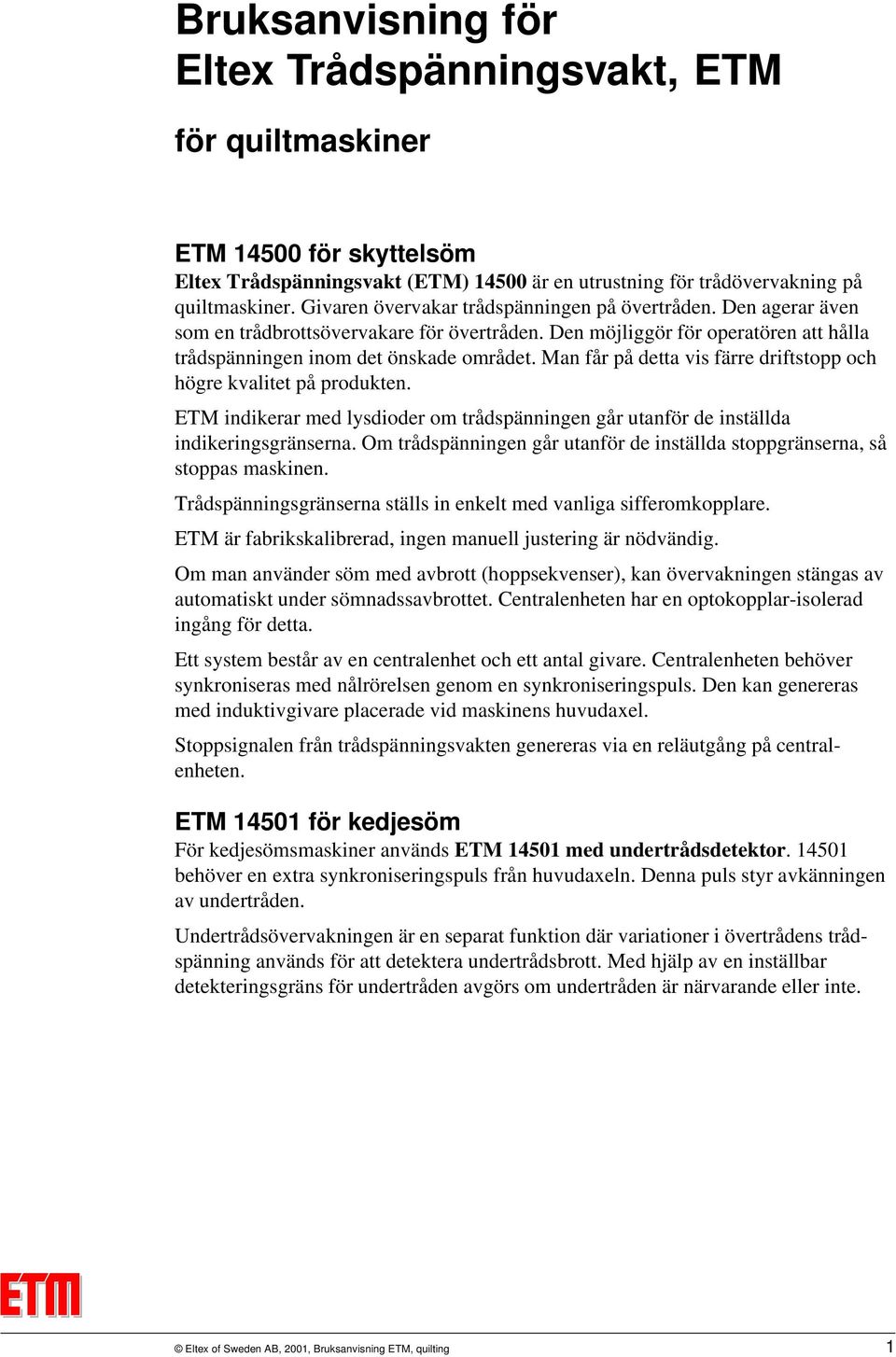 Man får på detta vis färre driftstopp och högre kvalitet på produkten. ETM indikerar med lysdioder om trådspänningen går utanför de inställda indikeringsgränserna.