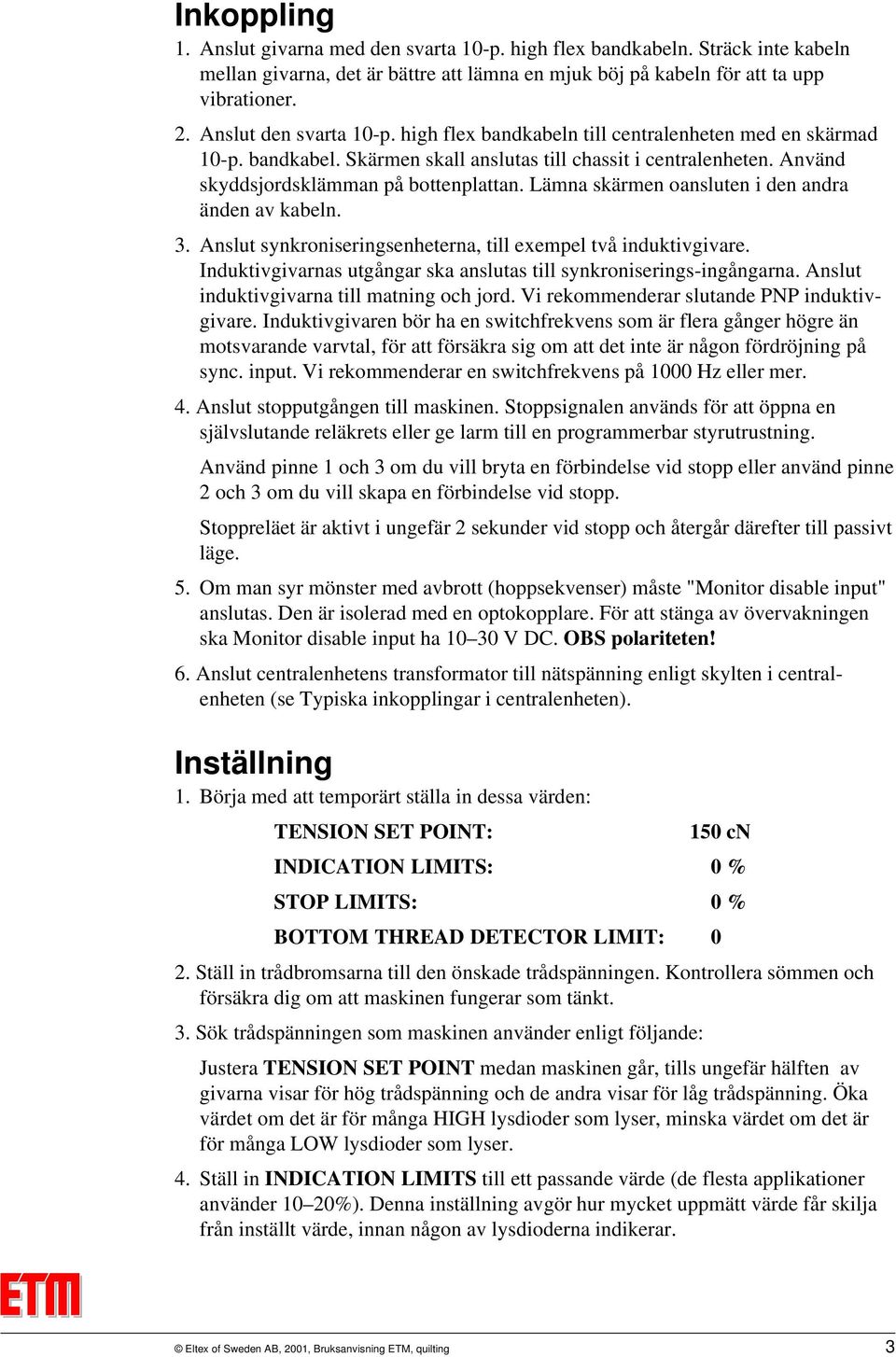 Lämna skärmen oansluten i den andra änden av kabeln. 3. Anslut synkroniseringsenheterna, till exempel två induktivgivare. Induktivgivarnas utgångar ska anslutas till synkroniserings-ingångarna.