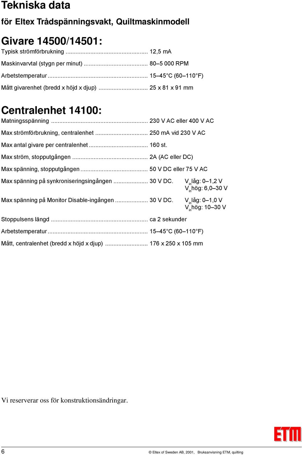 .. 250 ma vid 230 V AC Max antal givare per centralenhet... 160 st. Max ström, stopputgången... 2A (AC eller DC) Max spänning, stopputgången.