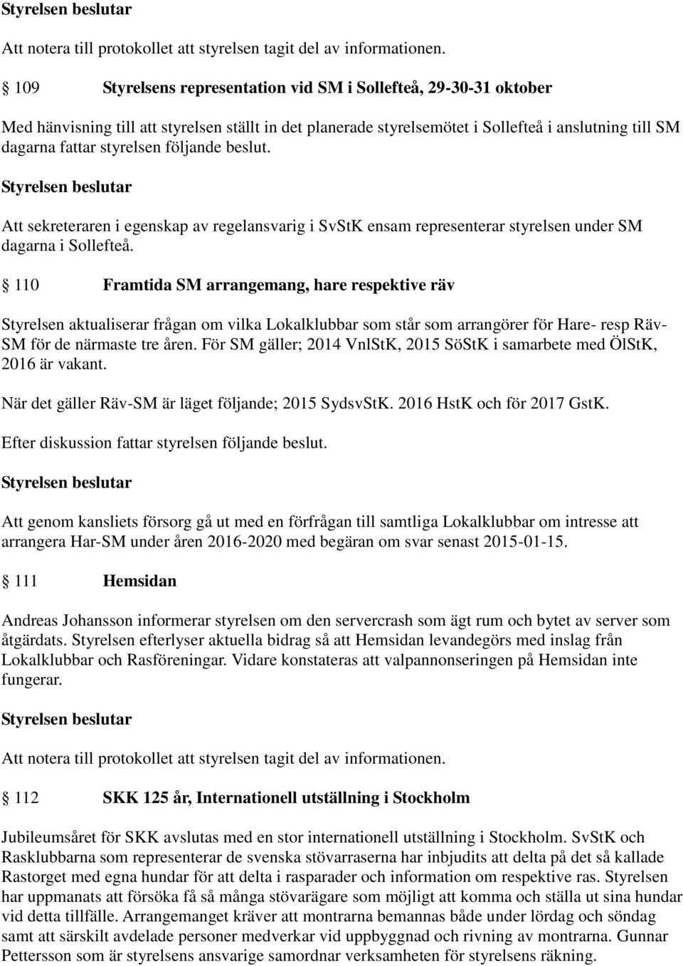 110 Framtida SM arrangemang, hare respektive räv Styrelsen aktualiserar frågan om vilka Lokalklubbar som står som arrangörer för Hare- resp Räv- SM för de närmaste tre åren.