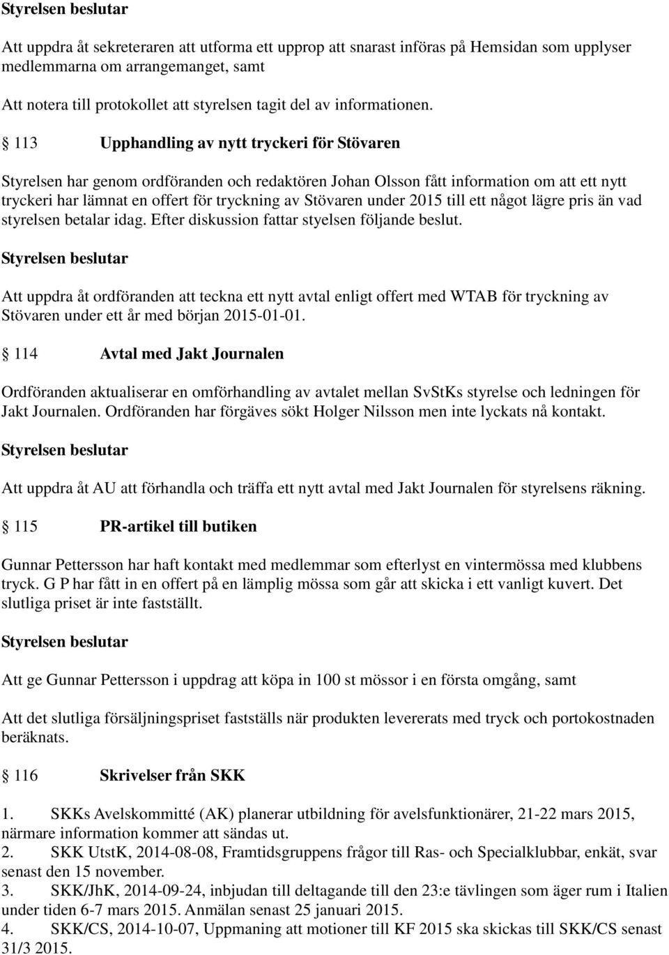 Efter diskussion fattar styelsen följande beslut. Att uppdra åt ordföranden att teckna ett nytt avtal enligt offert med WTAB för tryckning av Stövaren under ett år med början 2015-01-01.