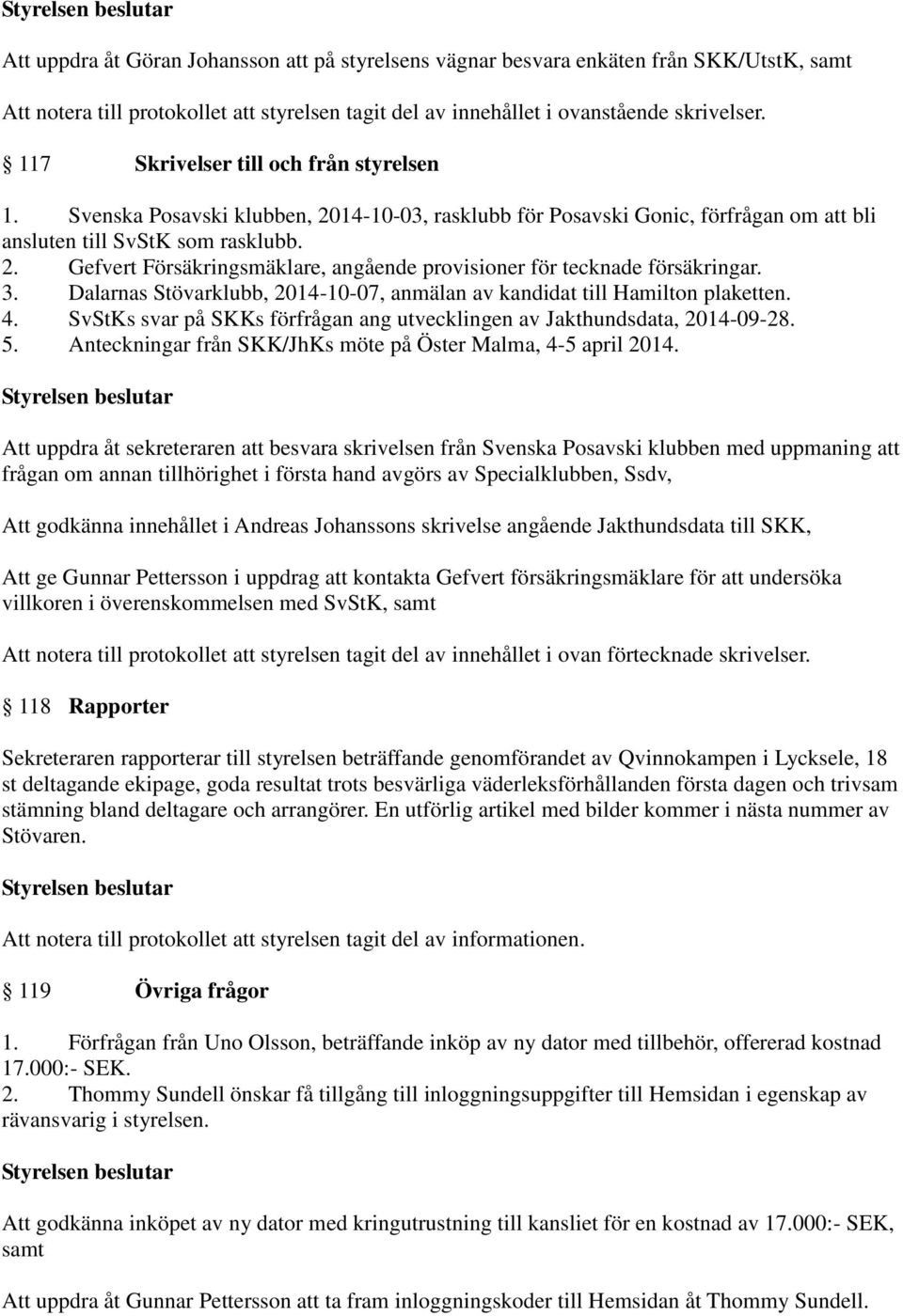 3. Dalarnas Stövarklubb, 2014-10-07, anmälan av kandidat till Hamilton plaketten. 4. SvStKs svar på SKKs förfrågan ang utvecklingen av Jakthundsdata, 2014-09-28. 5.