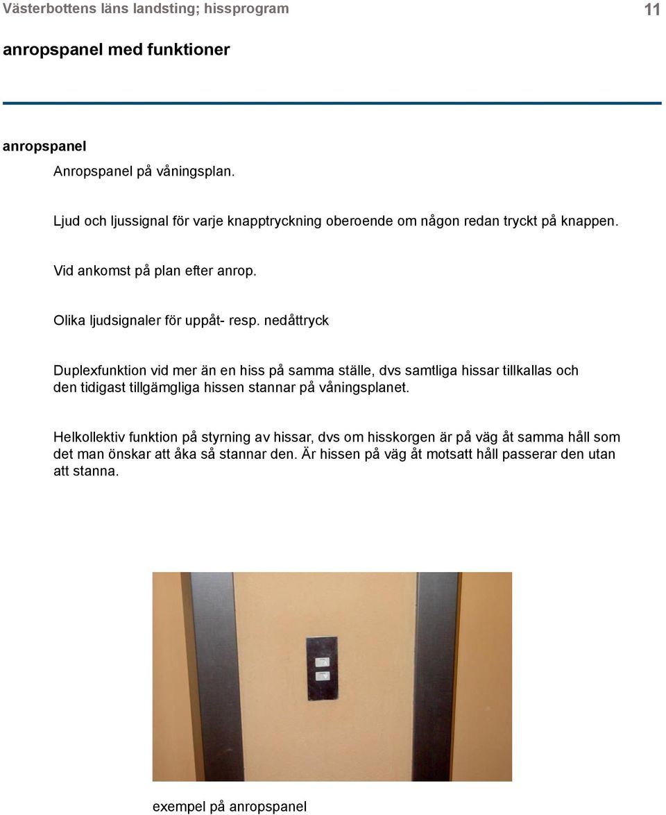 nedåttryck Duplexfunktion vid mer än en hiss på samma ställe, dvs samtliga hissar tillkallas och den tidigast tillgämgliga hissen stannar på våningsplanet.