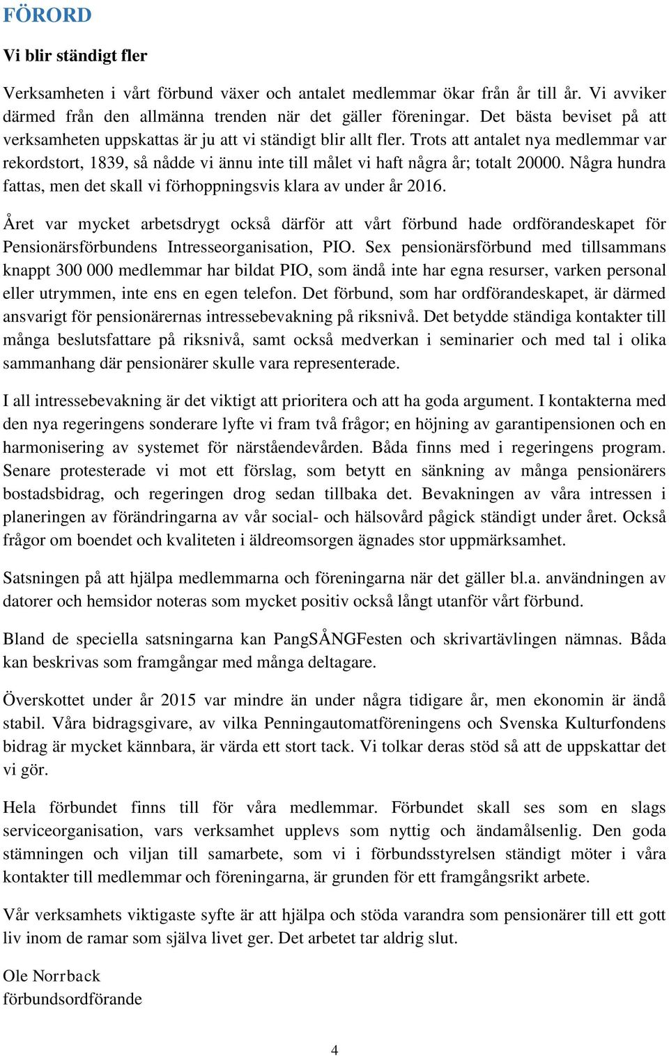 Trots att antalet nya medlemmar var rekordstort, 1839, så nådde vi ännu inte till målet vi haft några år; totalt 20000. Några hundra fattas, men det skall vi förhoppningsvis klara av under år 2016.