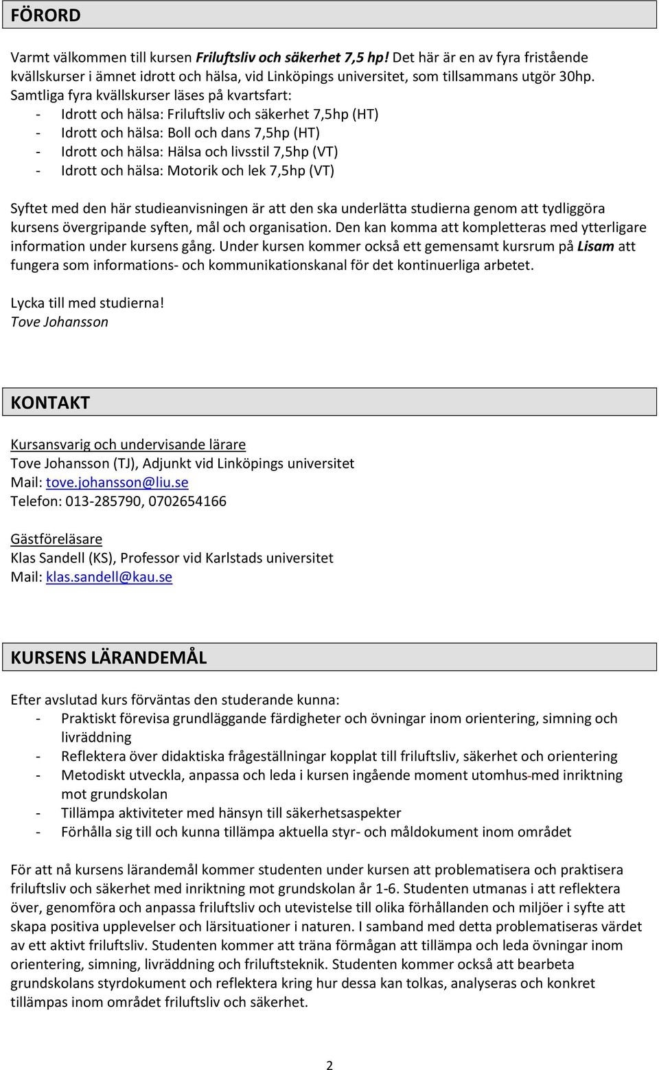 - Idrott och hälsa: Motorik och lek 7,5hp (VT) Syftet med den här studieanvisningen är att den ska underlätta studierna genom att tydliggöra kursens övergripande syften, mål och organisation.