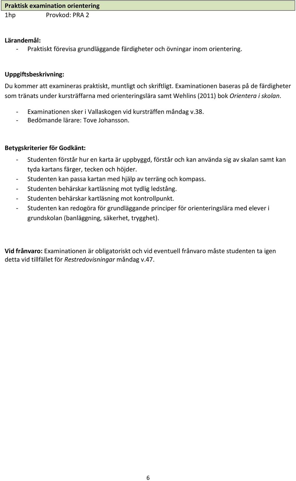 Examinationen baseras på de färdigheter som tränats under kursträffarna med orienteringslära samt Wehlins (2011) bok Orientera i skolan. - Examinationen sker i Vallaskogen vid kursträffen måndag v.38.