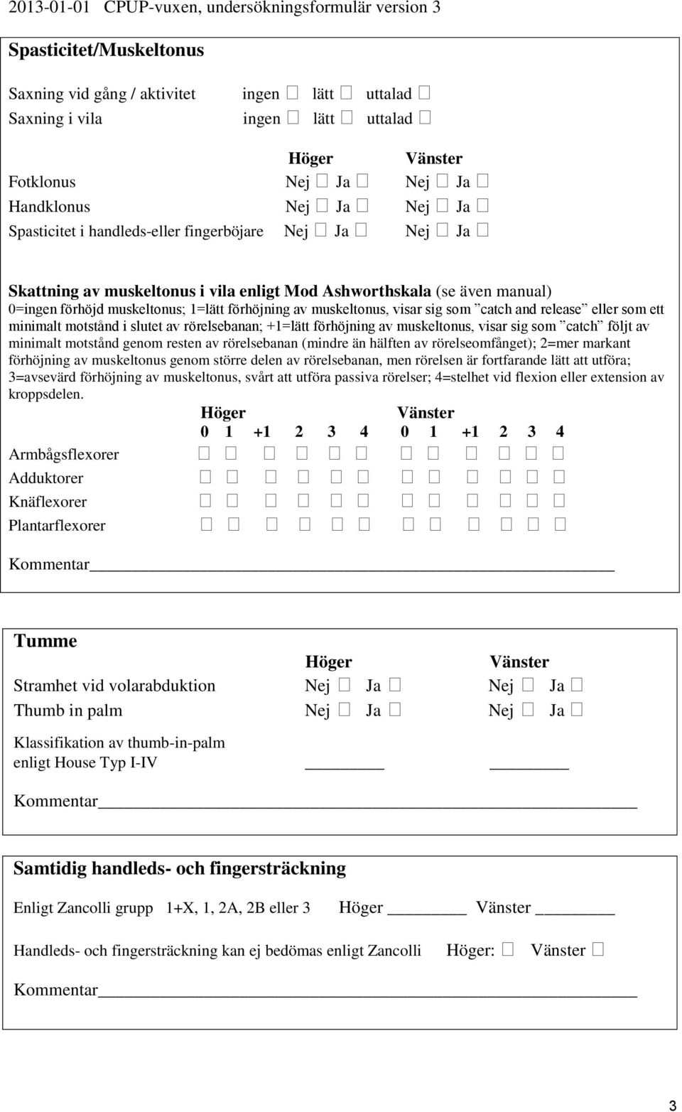 eller som ett minimalt motstånd i slutet av rörelsebanan; +1=lätt förhöjning av muskeltonus, visar sig som catch följt av minimalt motstånd genom resten av rörelsebanan (mindre än hälften av