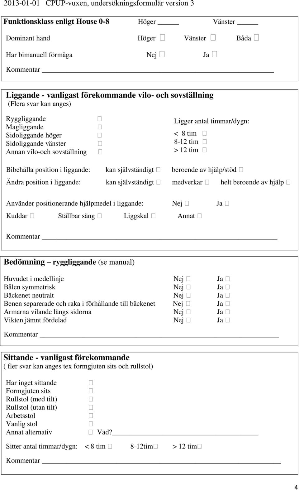 beroende av hjälp/stöd Ändra position i liggande: kan självständigt medverkar helt beroende av hjälp Använder positionerande hjälpmedel i liggande: Nej Ja Kuddar Ställbar säng Liggskal Annat