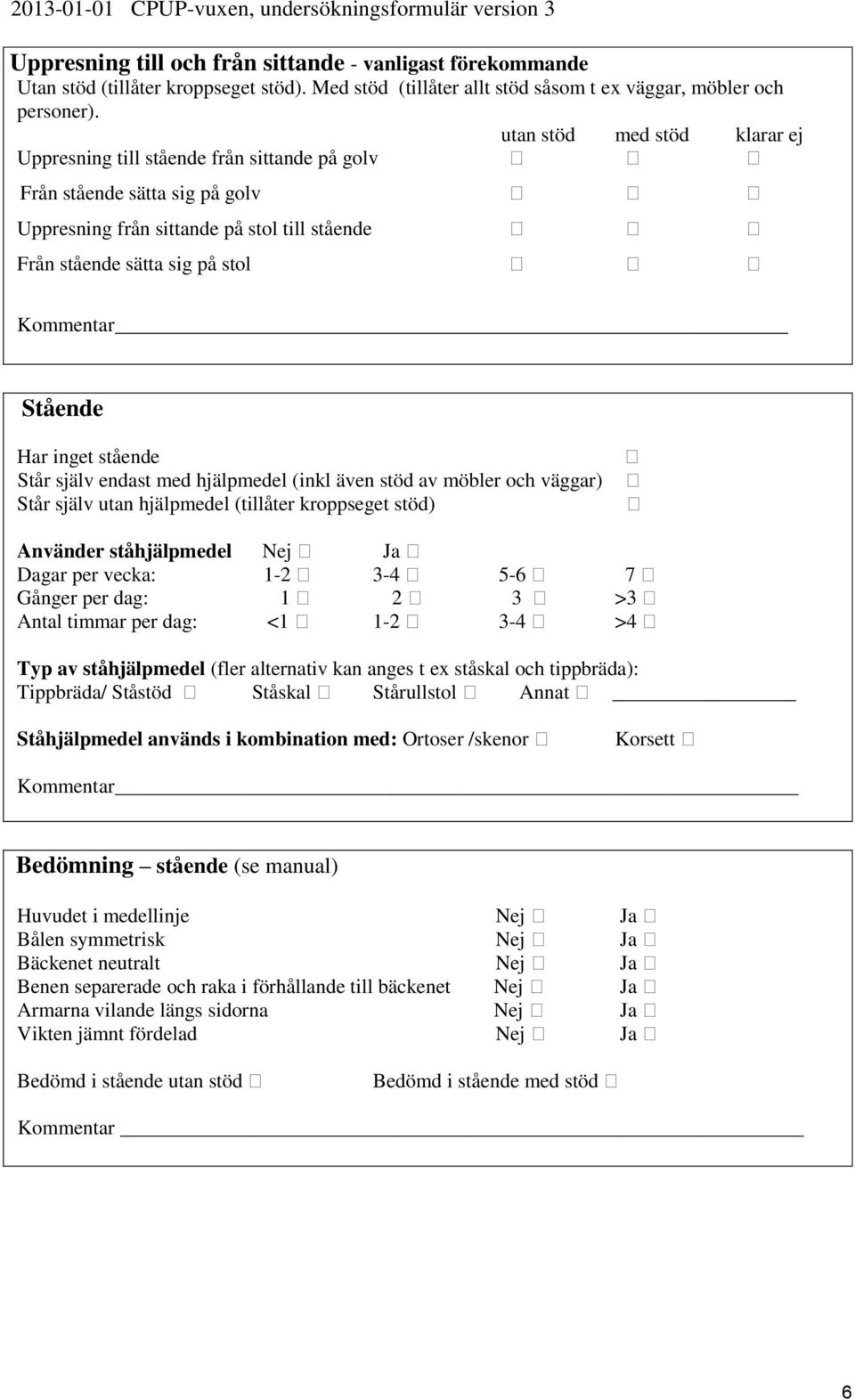 Stående Har inget stående Står själv endast med hjälpmedel (inkl även stöd av möbler och väggar) Står själv utan hjälpmedel (tillåter kroppseget stöd) Använder ståhjälpmedel Nej Ja Dagar per vecka: