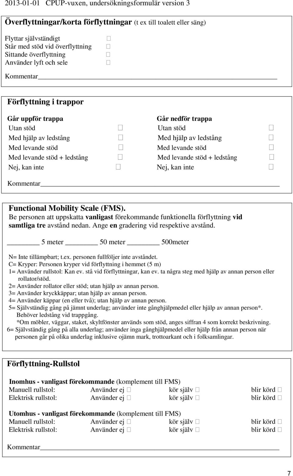 Nej, kan inte Nej, kan inte Kommentar Functional Mobility Scale (FMS). Be personen att uppskatta vanligast förekommande funktionella förflyttning vid samtliga tre avstånd nedan.