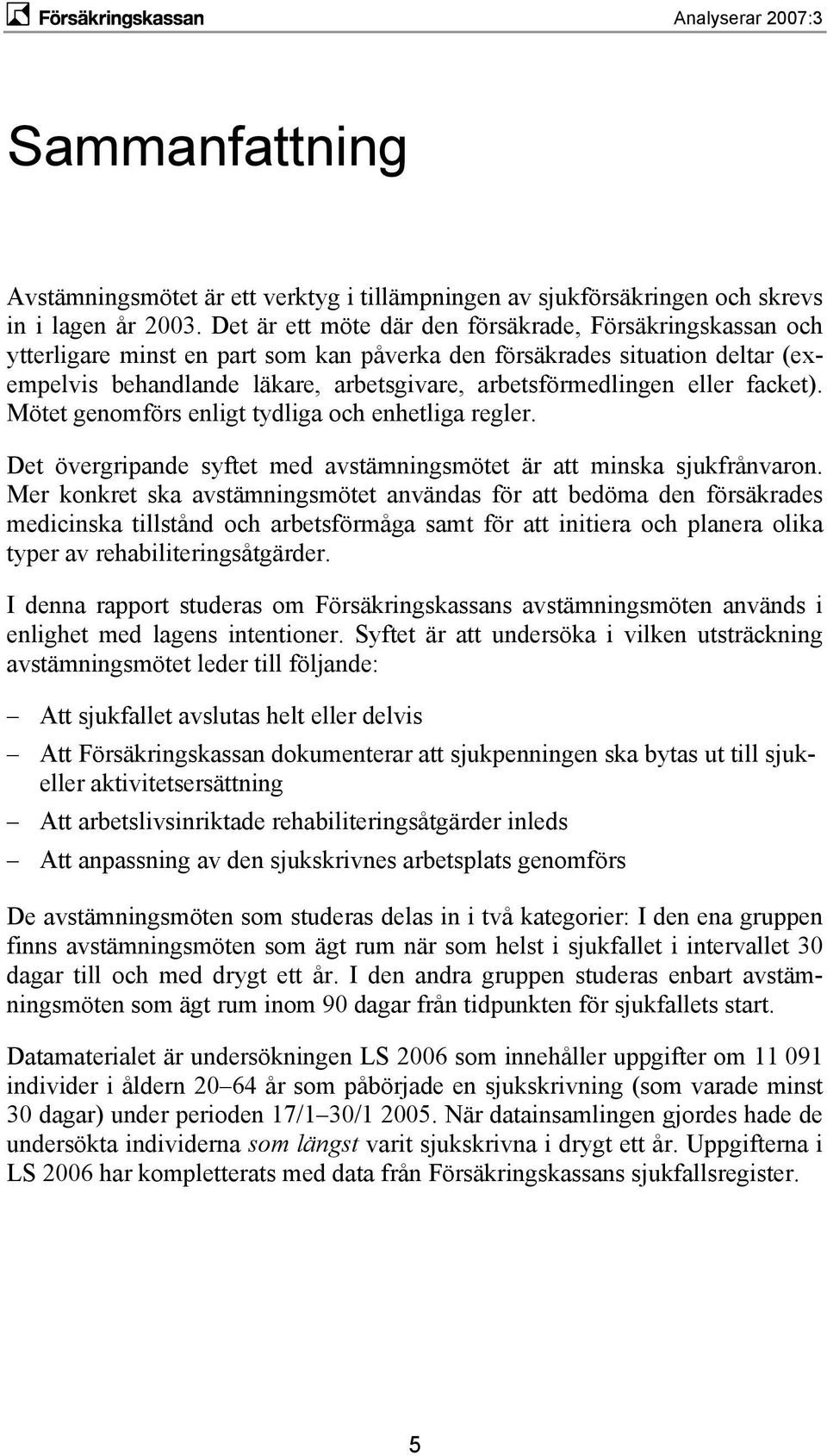 eller facket). Mötet genomförs enligt tydliga och enhetliga regler. Det övergripande syftet med avstämningsmötet är att minska sjukfrånvaron.