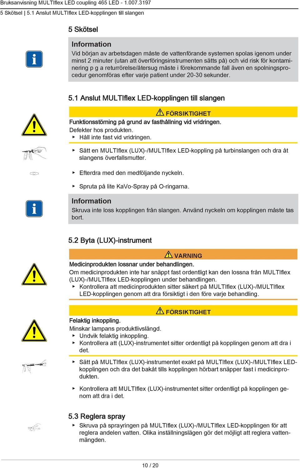 vid risk för kontaminering p g a returrörelse/återsug måste i förekommande fall även en spolningsprocedur genomföras efter varje patient under 20-30 sekunder. 5.