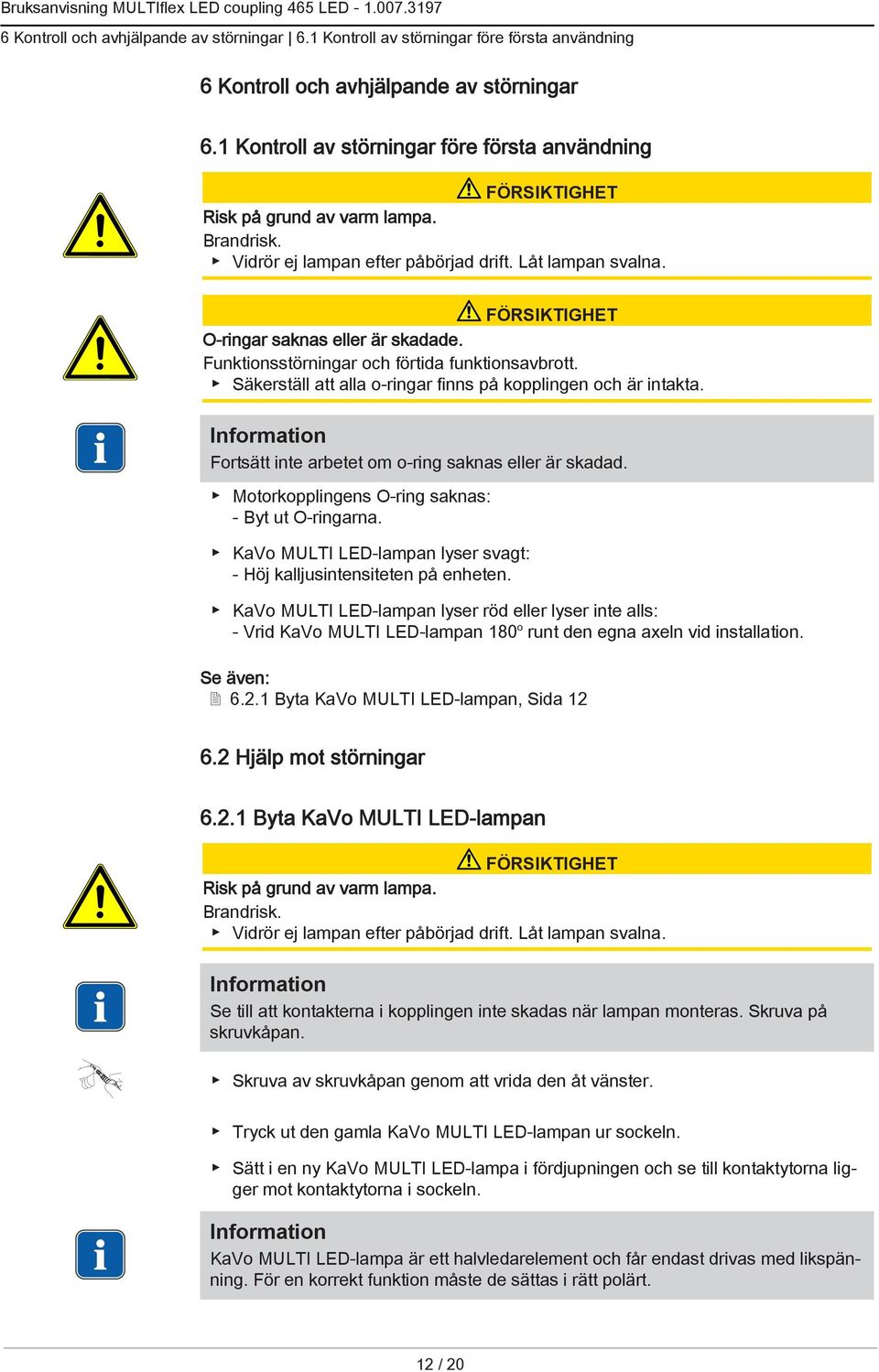 Funktionsstörningar och förtida funktionsavbrott. Säkerställ att alla o-ringar finns på kopplingen och är intakta. Fortsätt inte arbetet om o-ring saknas eller är skadad.