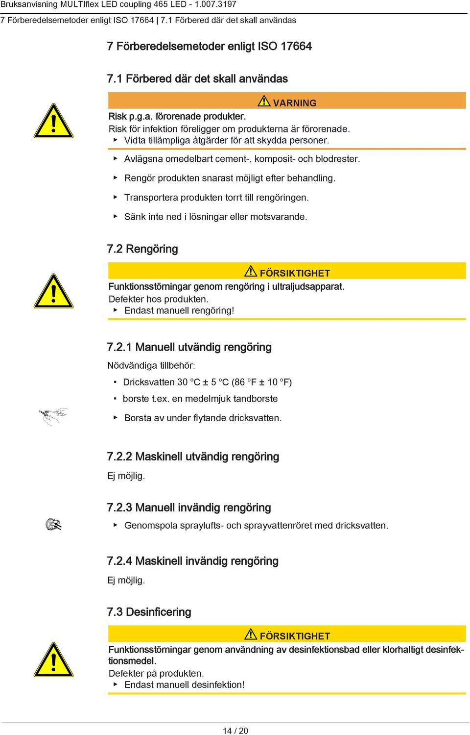 Rengör produkten snarast möjligt efter behandling. Transportera produkten torrt till rengöringen. Sänk inte ned i lösningar eller motsvarande. 7.