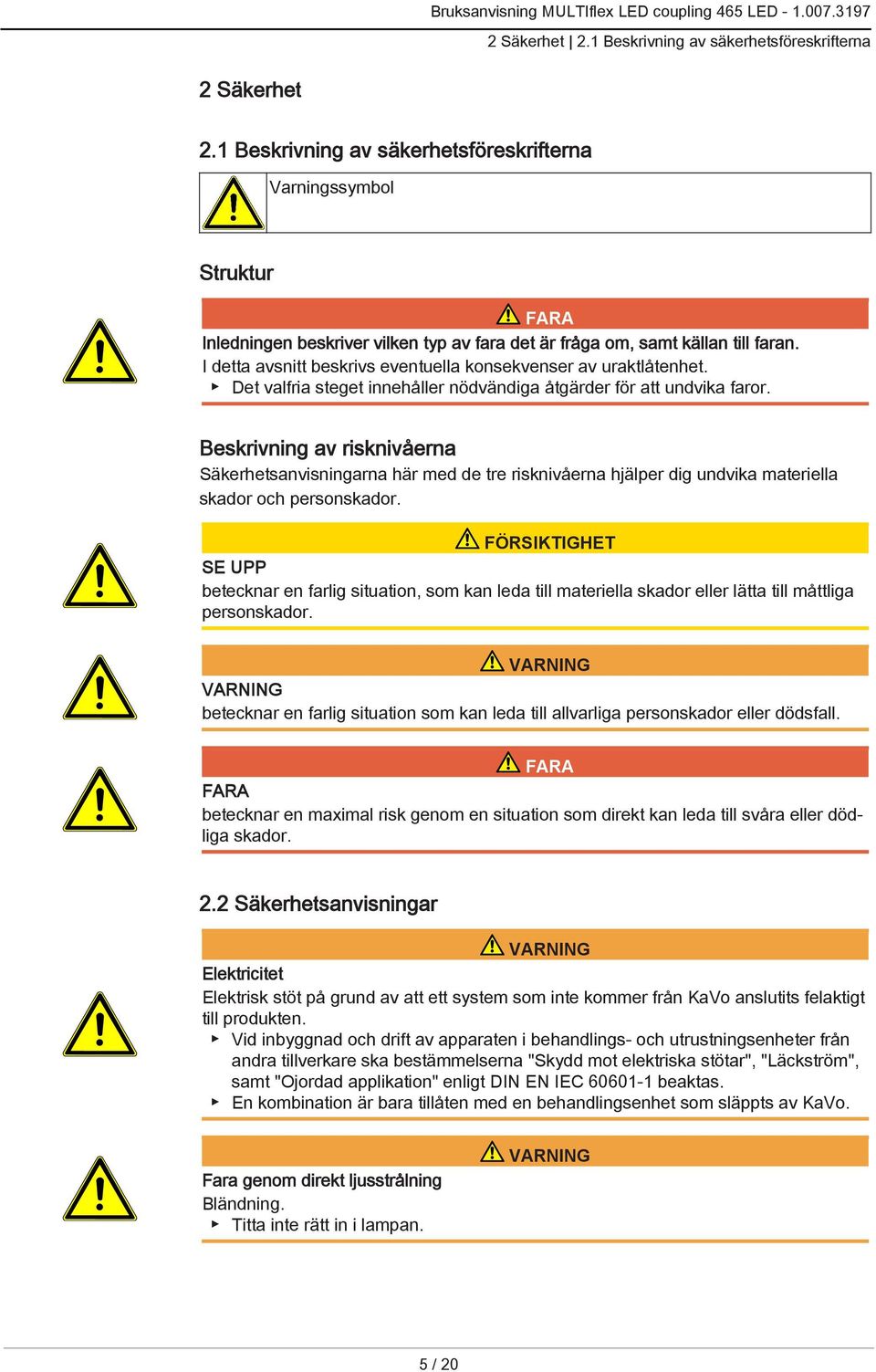 I detta avsnitt beskrivs eventuella konsekvenser av uraktlåtenhet. Det valfria steget innehåller nödvändiga åtgärder för att undvika faror.