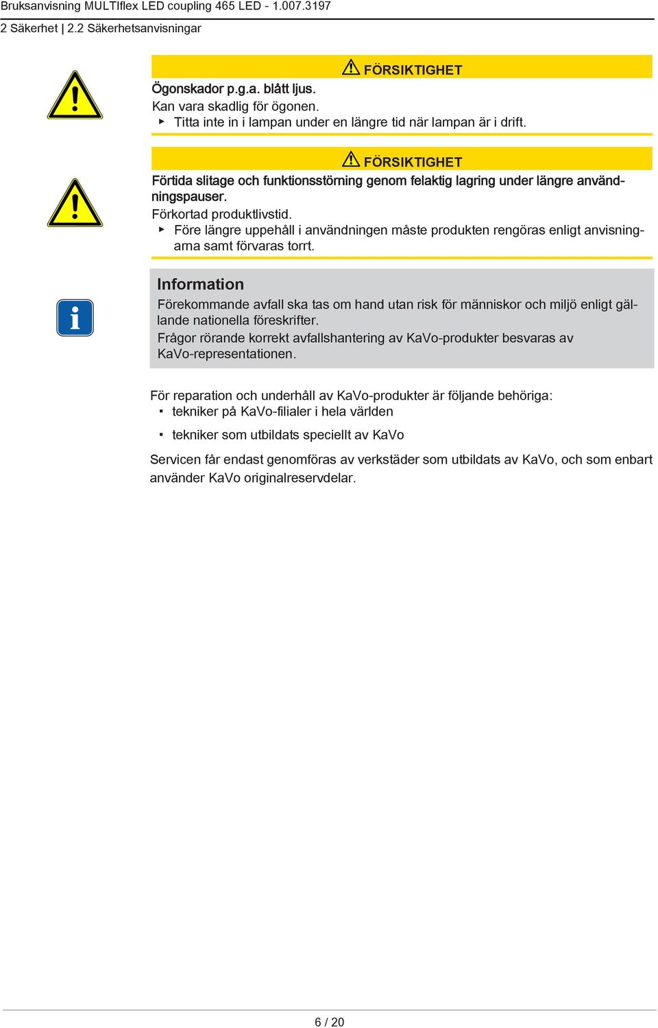Före längre uppehåll i användningen måste produkten rengöras enligt anvisningarna samt förvaras torrt.