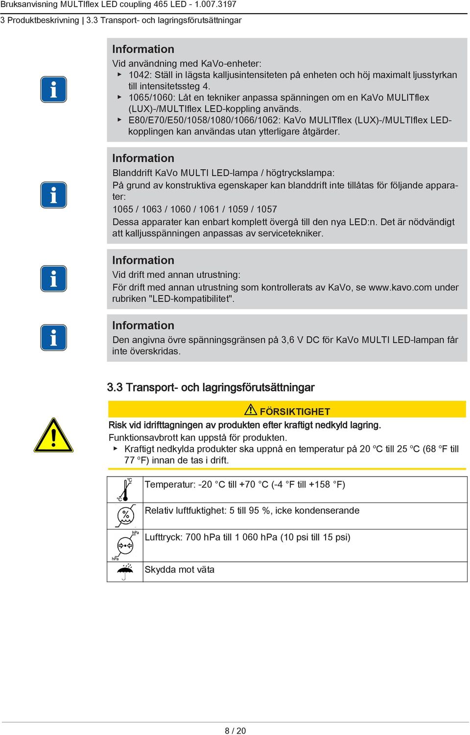 1065/1060: Låt en tekniker anpassa spänningen om en KaVo MULITflex (LUX)-/MULTIflex LED-koppling används.