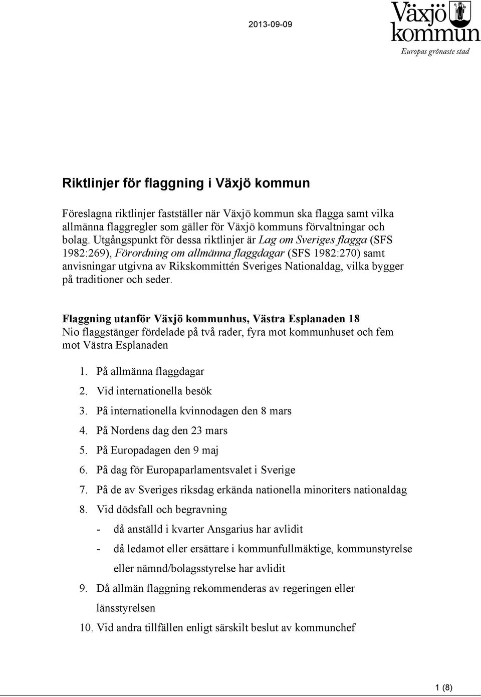 bygger på traditioner och seder. Flaggning utanför Växjö kommunhus, Västra Esplanaden 18 Nio flaggstänger fördelade på två rader, fyra mot kommunhuset och fem mot Västra Esplanaden 1.