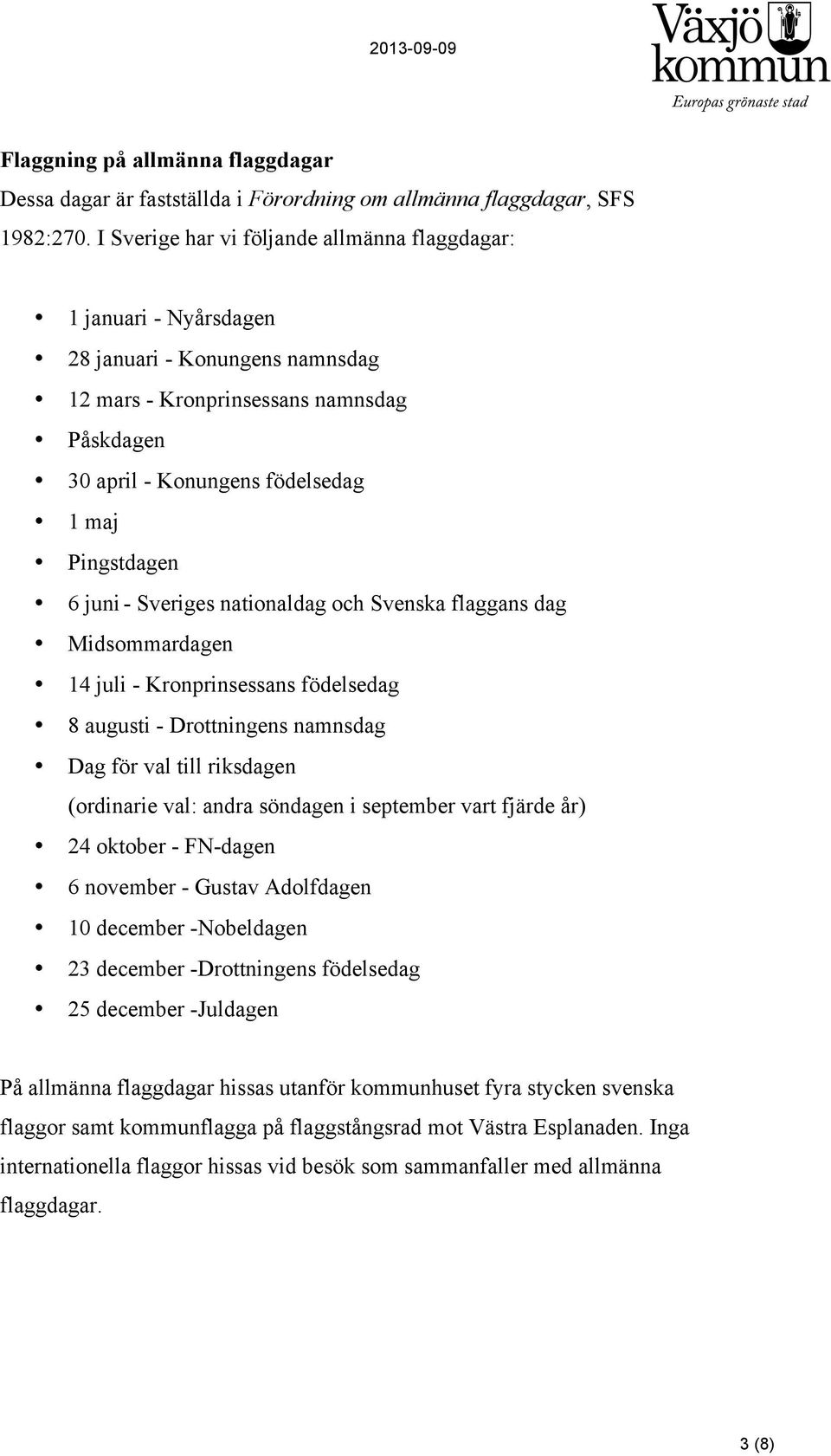 juni - Sveriges nationaldag och Svenska flaggans dag Midsommardagen 14 juli - Kronprinsessans födelsedag 8 augusti - Drottningens namnsdag Dag för val till riksdagen (ordinarie val: andra söndagen i