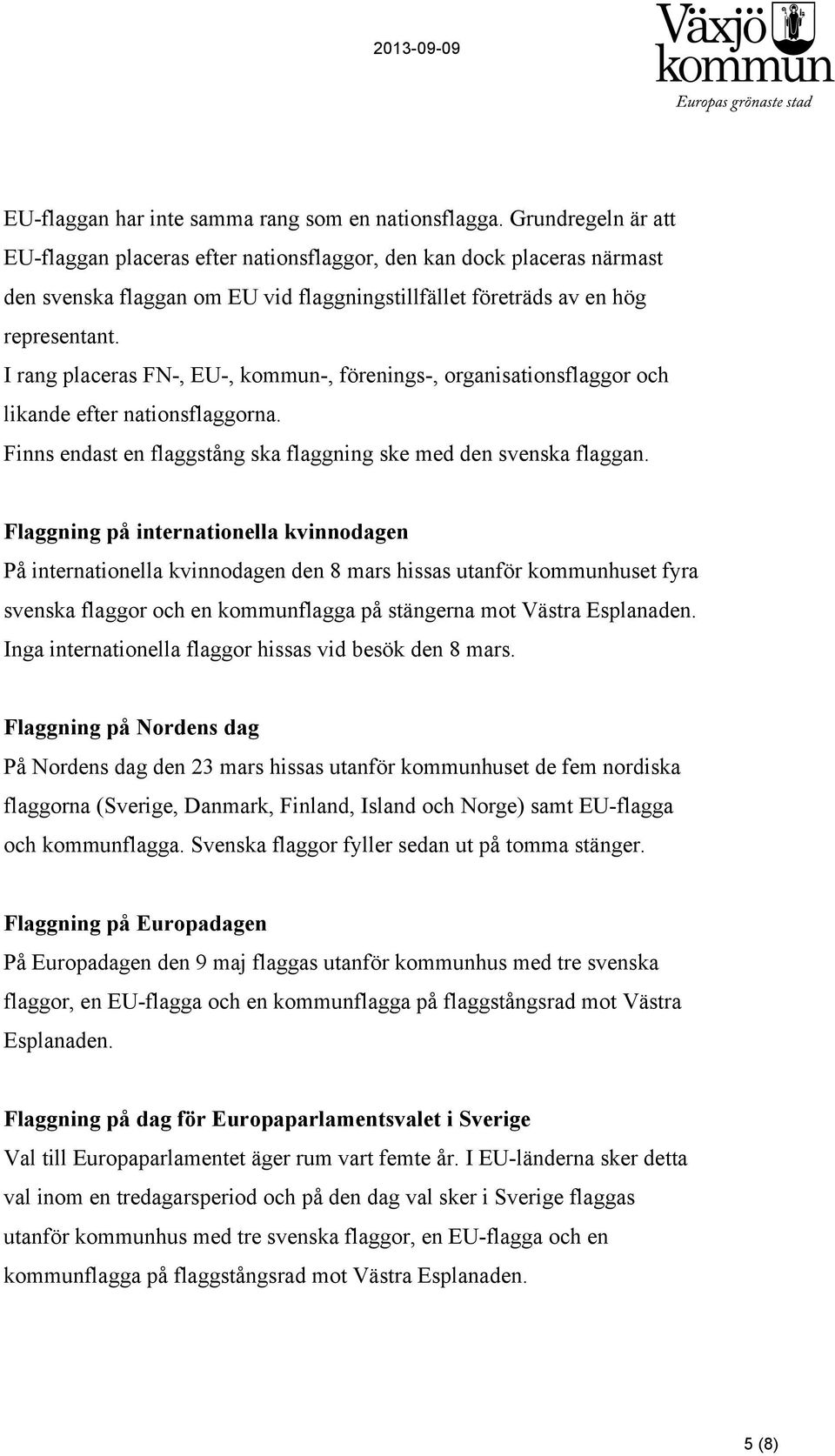 I rang placeras FN-, EU-, kommun-, förenings-, organisationsflaggor och likande efter nationsflaggorna. Finns endast en flaggstång ska flaggning ske med den svenska flaggan.