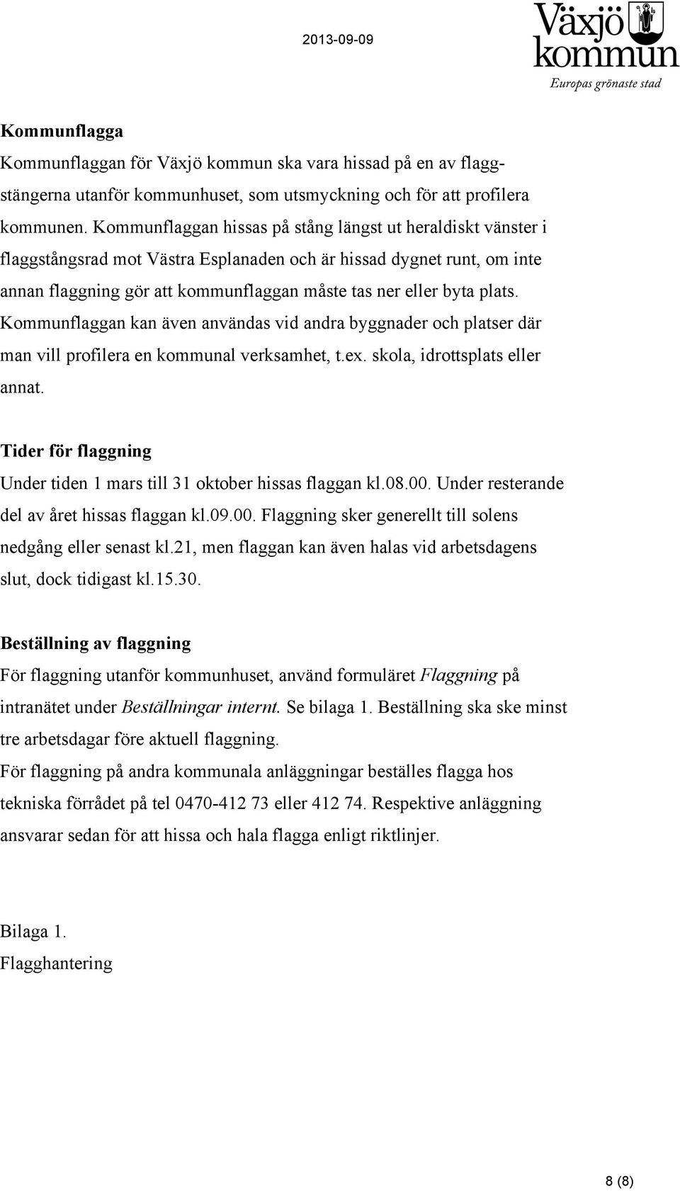 plats. Kommunflaggan kan även användas vid andra byggnader och platser där man vill profilera en kommunal verksamhet, t.ex. skola, idrottsplats eller annat.