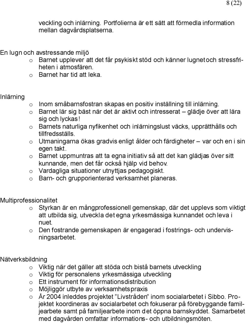 Inlärning o Inom småbarnsfostran skapas en positiv inställning till inlärning. o Barnet lär sig bäst när det är aktivt och intresserat glädje över att lära sig och lyckas!