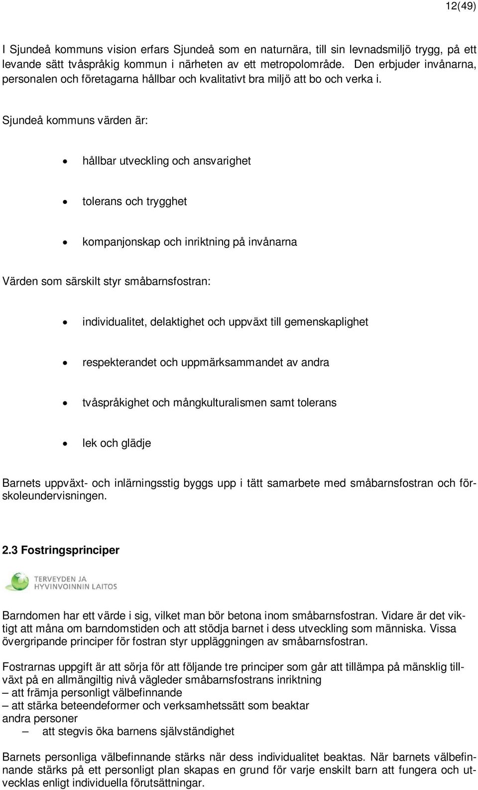 Sjundeå kommuns värden är: hållbar utveckling och ansvarighet tolerans och trygghet kompanjonskap och inriktning på invånarna Värden som särskilt styr småbarnsfostran: individualitet, delaktighet och