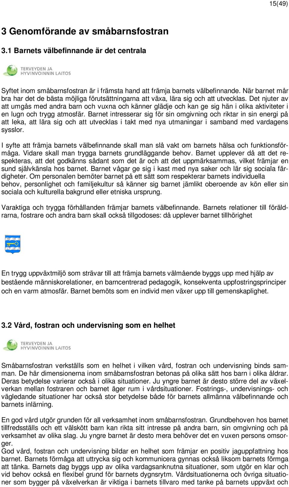 Det njuter av att umgås med andra barn och vuxna och känner glädje och kan ge sig hän i olika aktiviteter i en lugn och trygg atmosfär.