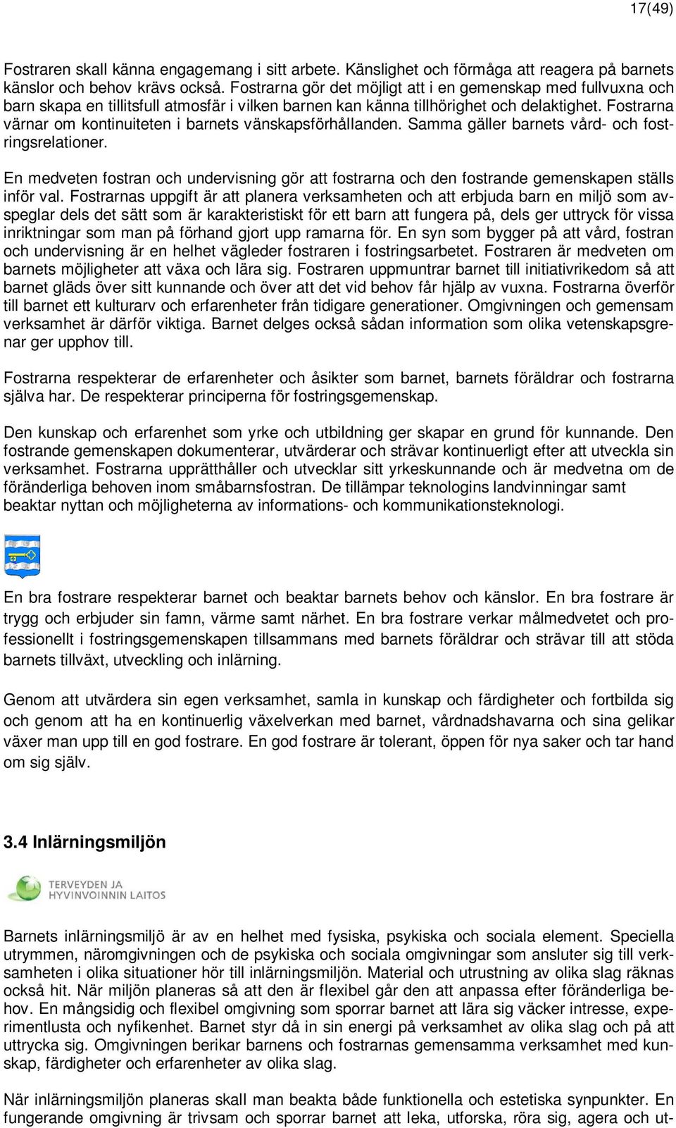 Fostrarna värnar om kontinuiteten i barnets vänskapsförhållanden. Samma gäller barnets vård- och fostringsrelationer.