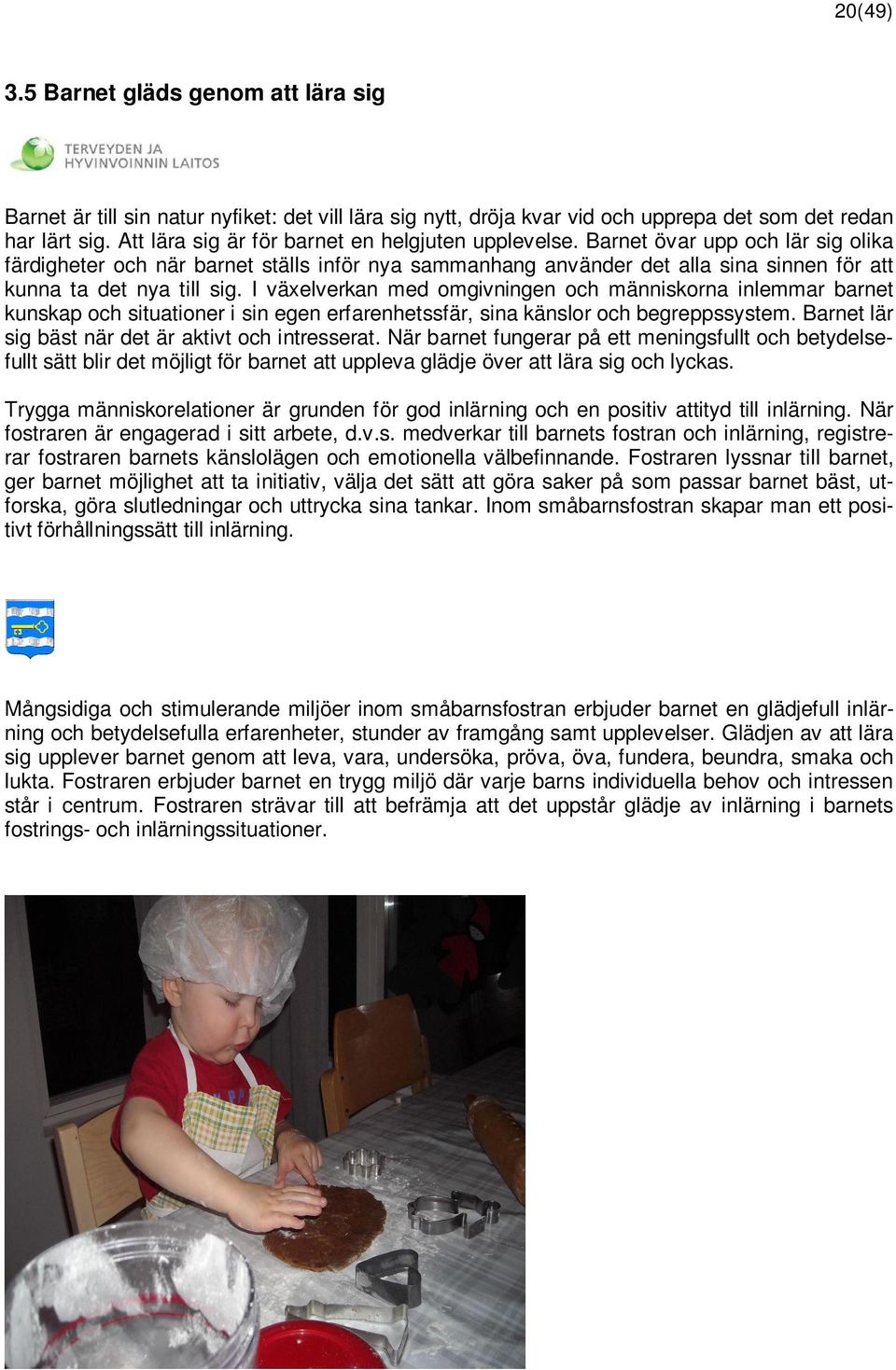 Barnet övar upp och lär sig olika färdigheter och när barnet ställs inför nya sammanhang använder det alla sina sinnen för att kunna ta det nya till sig.