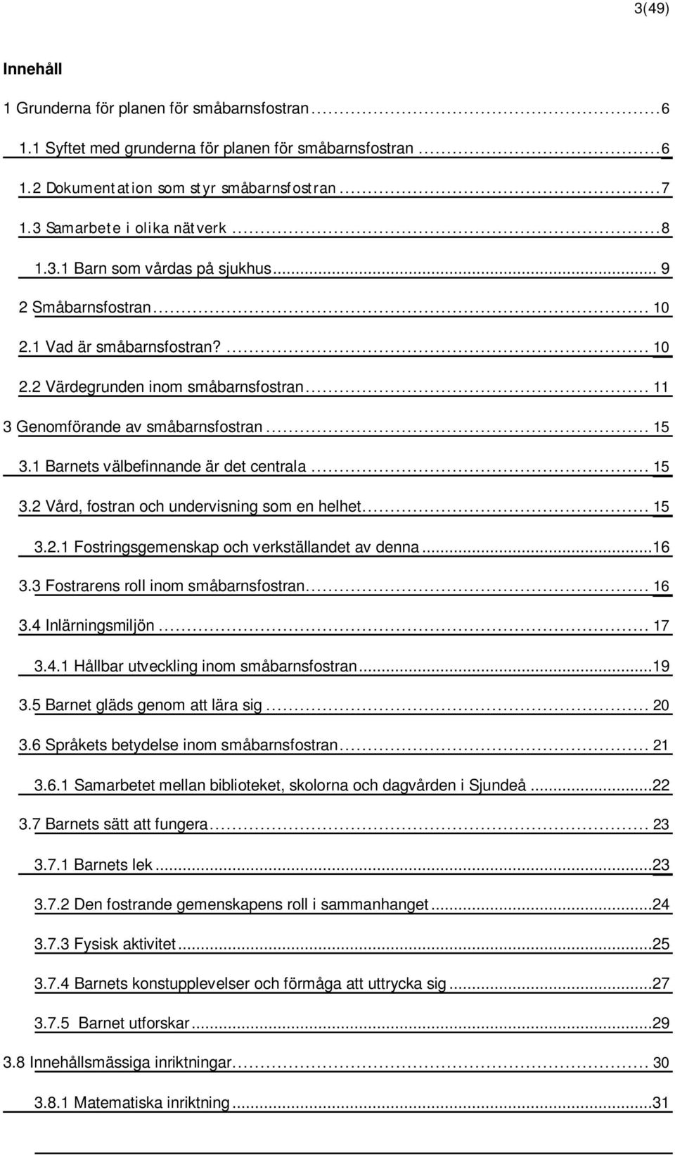 1 Barnets välbefinnande är det centrala... 15 3.2 Vård, fostran och undervisning som en helhet... 15 3.2.1 Fostringsgemenskap och verkställandet av denna...16 3.3 Fostrarens roll inom småbarnsfostran.