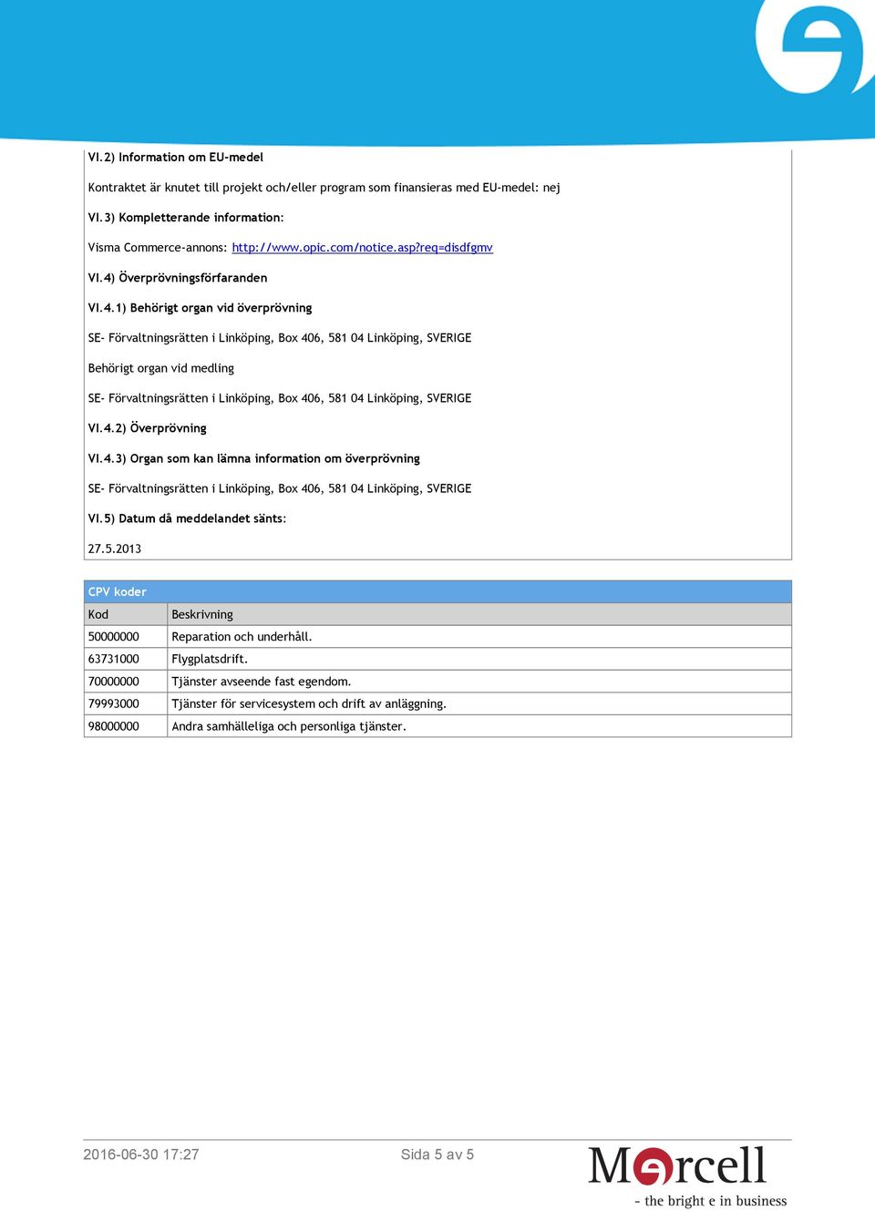 4.2) Överprövning VI.4.3) Organ som kan lämna information om överprövning VI.5) Datum då meddelandet sänts: 27.5.2013 CPV koder Kod Beskrivning 50000000 Reparation och underhåll.