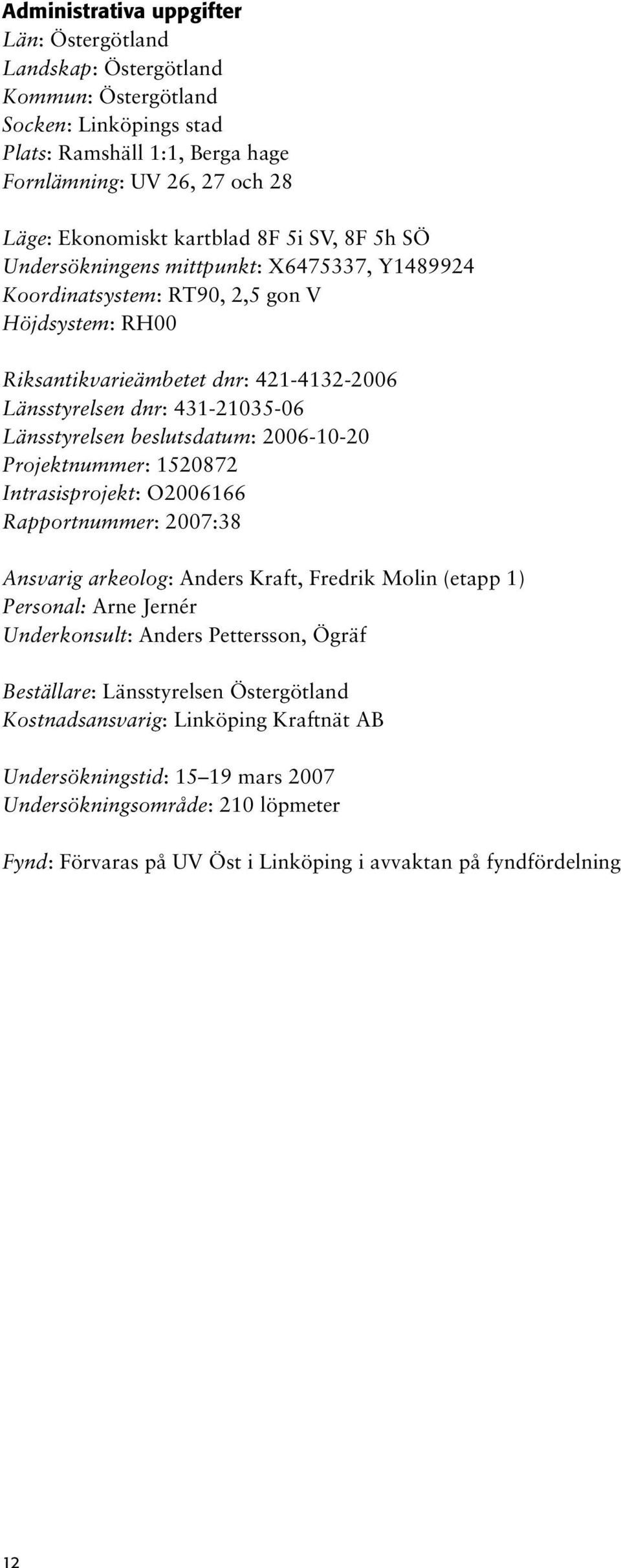 Länsstyrelsen beslutsdatum: 2006-10-20 Projektnummer: 1520872 Intrasisprojekt: O2006166 Rapportnummer: 2007:38 Ansvarig arkeolog: Anders Kraft, Fredrik Molin (etapp 1) Personal: Arne Jernér